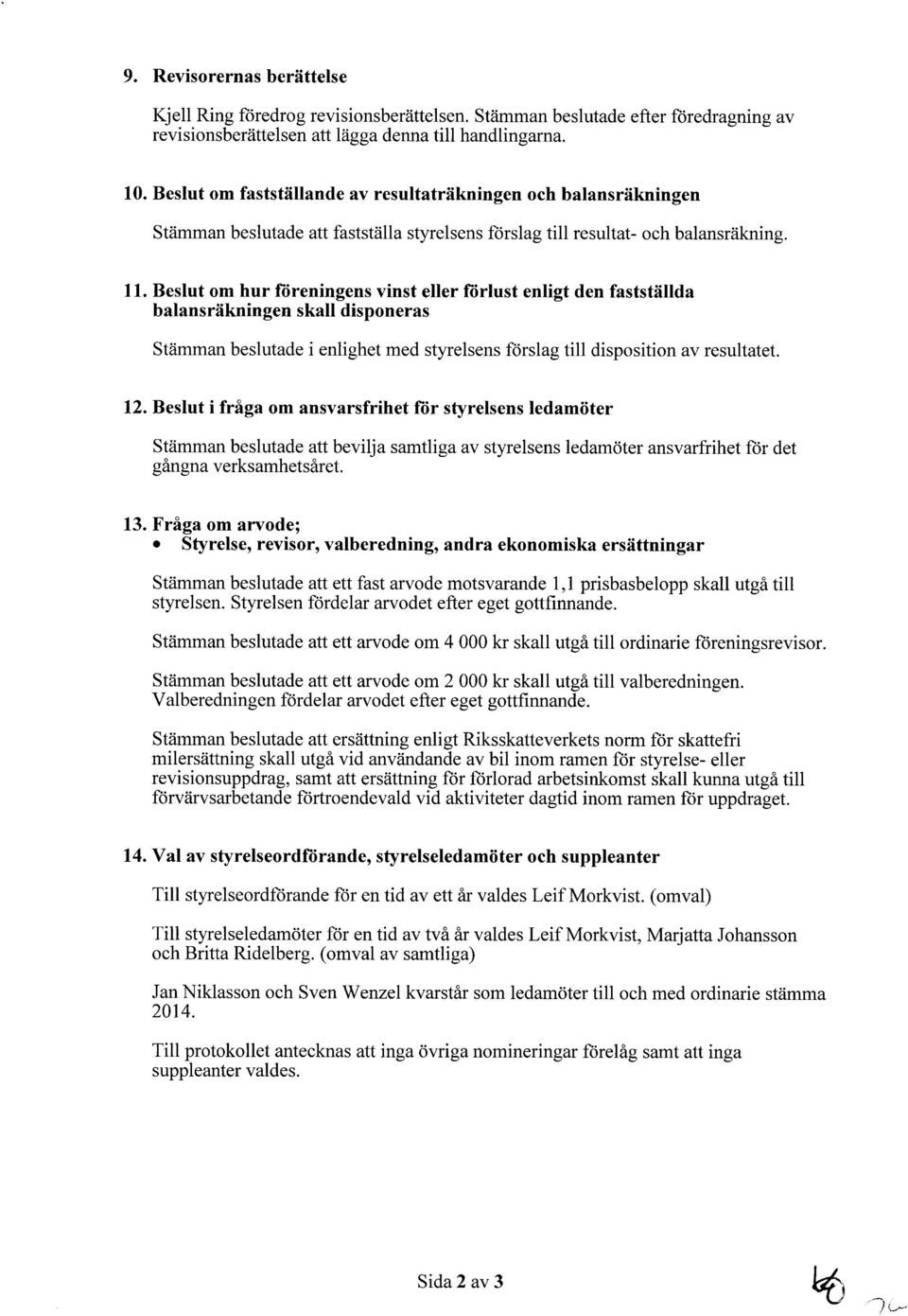 Beslut om hur fiireningens vinst eller fiirlust enligt den fastställda balansräkningen skall disponeras Stämman beslutade i enlighet med styrelsens forslag till disposition av resultatet. 12.