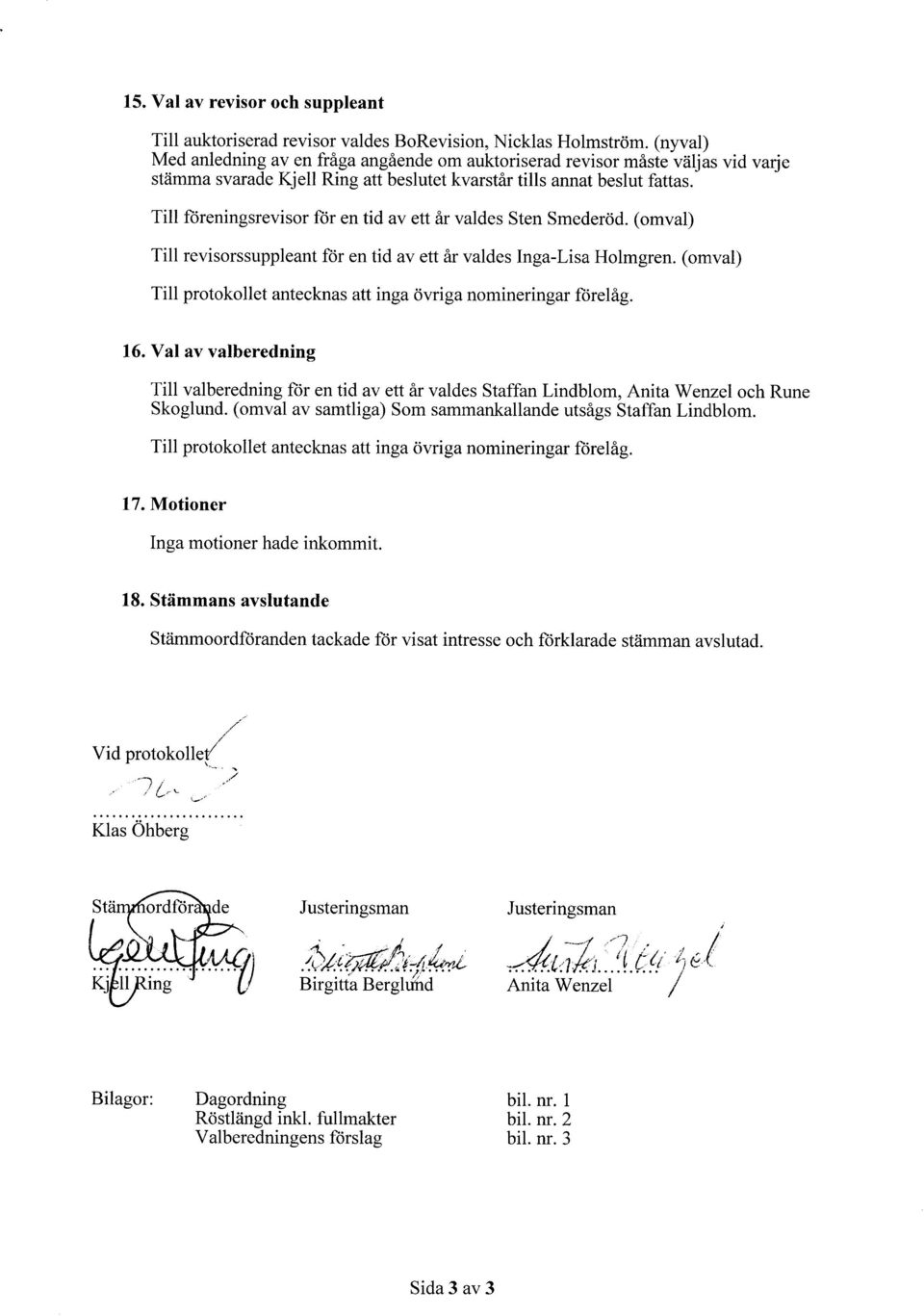 Till ftireningsrevisor för en tid av ett år valdes Sten Smederöd. (omval) Till revisorssuppleant for en tid av ett år valdes Inga-Lisa Holmgren.