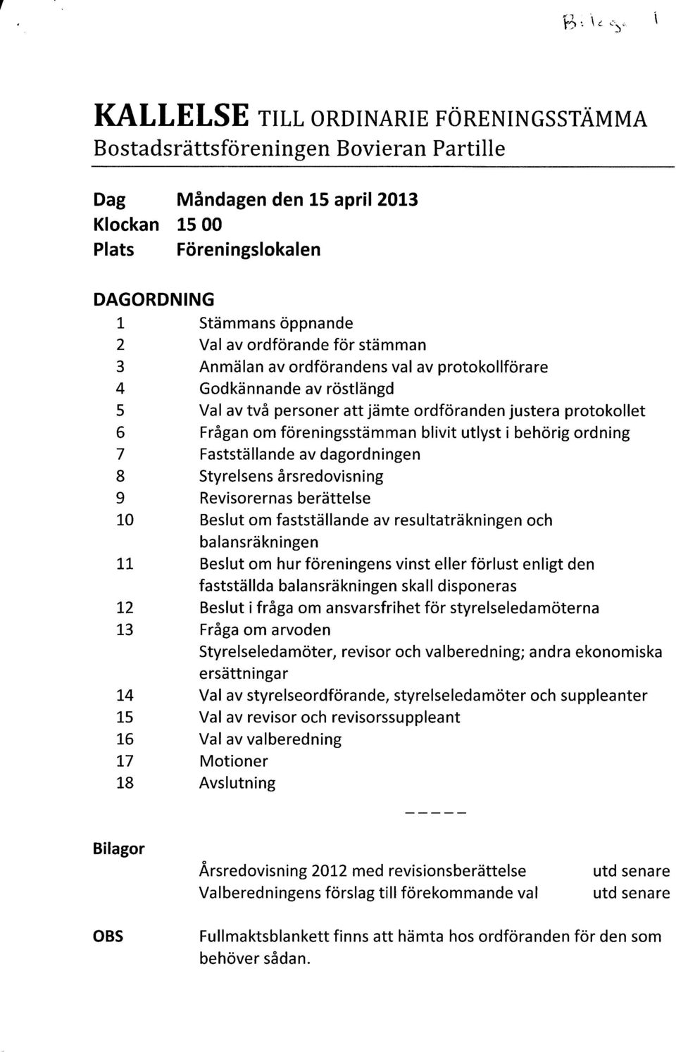 ordförande för stämman 3 Anmälan av ordförandens val av protokollförare 4 Godkännande av röstlängd 5 Val av två personer att jämte ordföranden justera protokollet 6 Frågan om föreningsstämman blivit