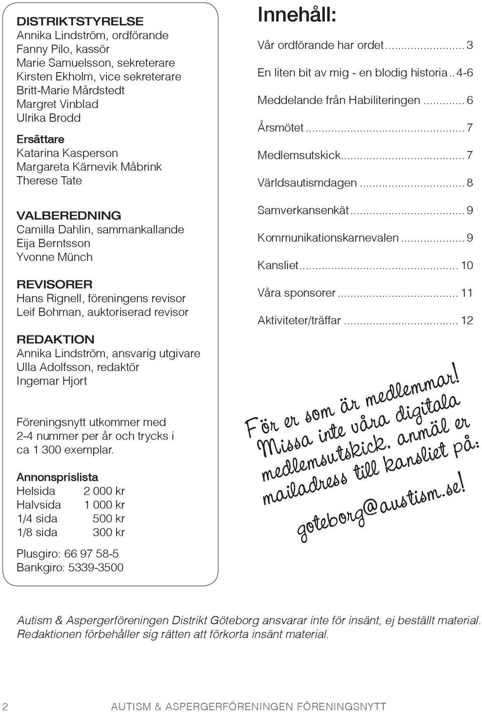 REDAKTION Annika Lindström, ansvarig utgivare Ulla Adolfsson, redaktör Ingemar Hjort Föreningsnytt utkommer med 2-4 nummer per år och trycks i ca 1 300 exemplar.