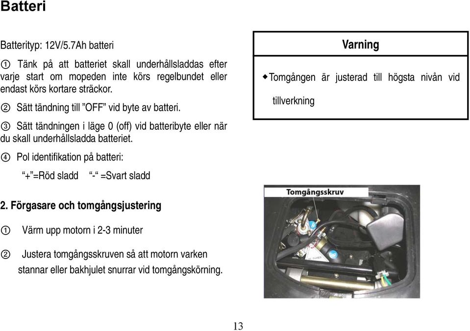 2 Sätt tändning till OFF vid byte av batteri. 3 Sätt tändningen i läge 0 (off) vid batteribyte eller när du skall underhållsladda batteriet.