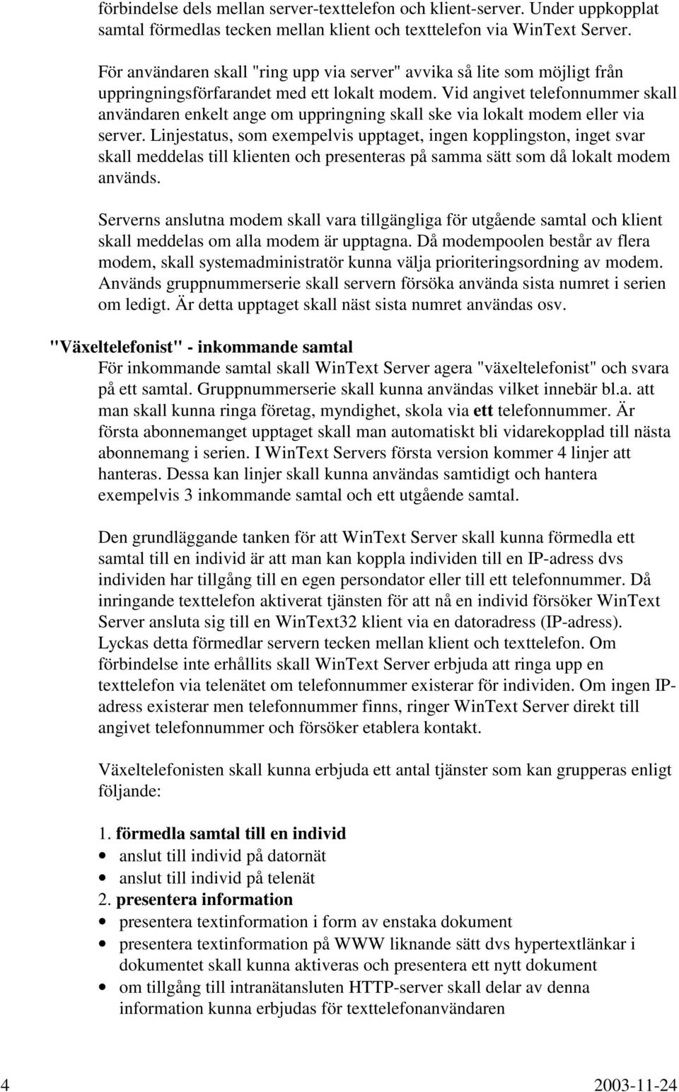 Vid angivet telefonnummer skall användaren enkelt ange om uppringning skall ske via lokalt modem eller via server.