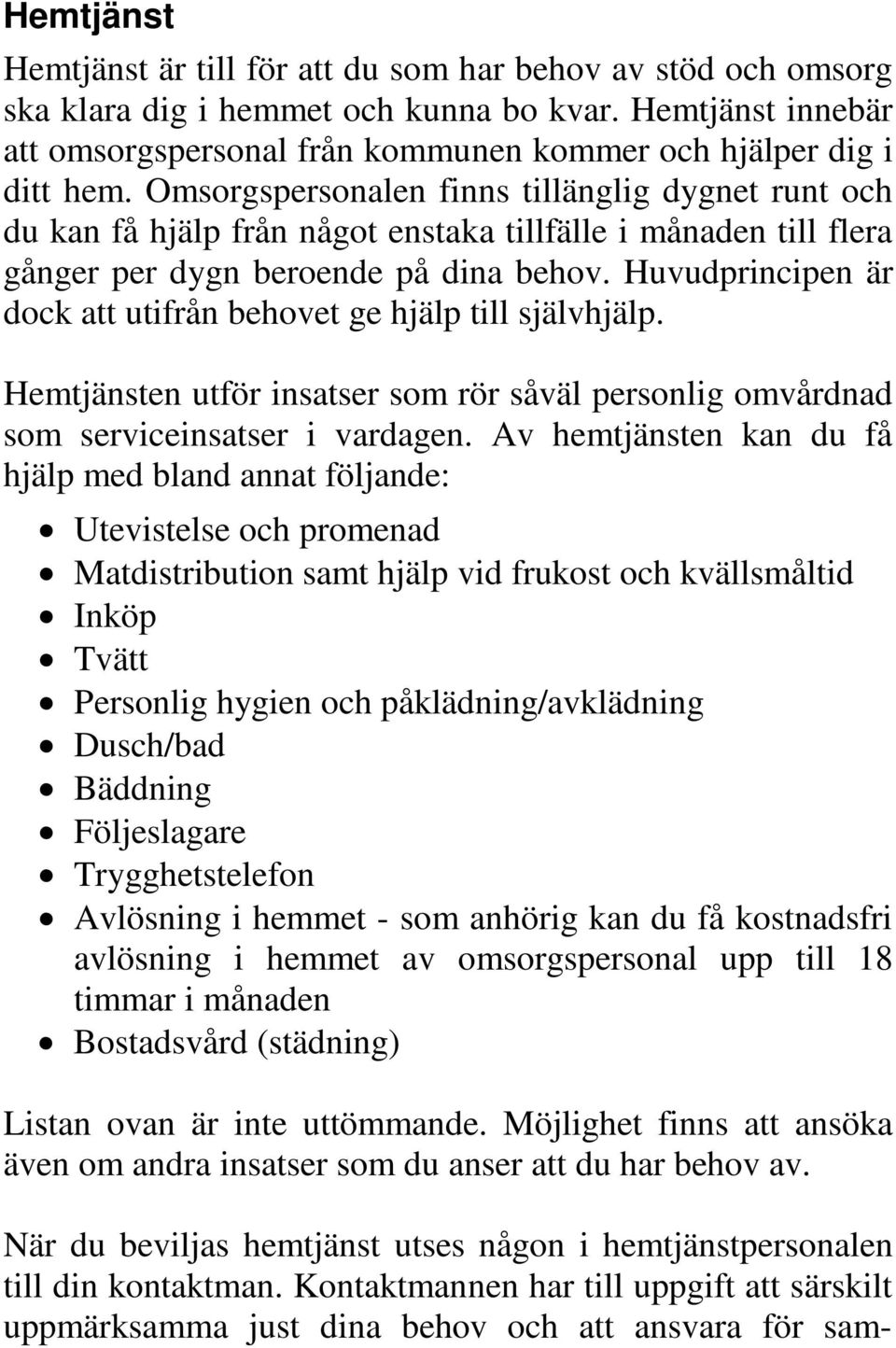 Huvudprincipen är dock att utifrån behovet ge hjälp till självhjälp. Hemtjänsten utför insatser som rör såväl personlig omvårdnad som serviceinsatser i vardagen.