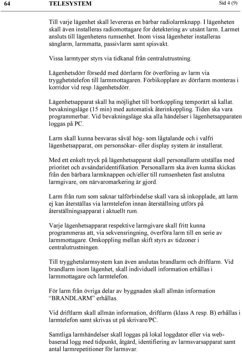 Lägenhetsdörr försedd med dörrlarm för överföring av larm via trygghetstelefon till larmmottagaren. Förbikopplare av dörrlarm monteras i korridor vid resp.1ägenhetsdörr.