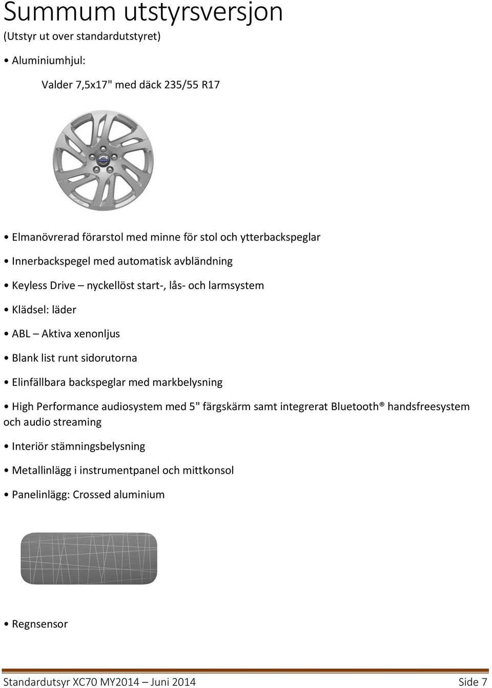 runt sidorutorna Elinfällbara backspeglar med markbelysning High Performance audiosystem med 5" färgskärm samt integrerat Bluetooth handsfreesystem och audio