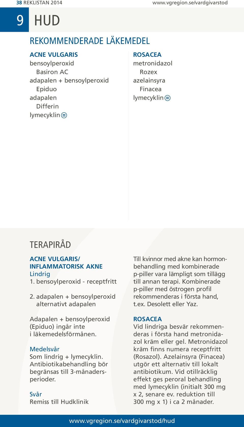 lymecyklin terapiråd ACNE VULGARIS/ INFLAMMATORISK AKNE Lindrig 1. bensoylperoxid - receptfritt 2.