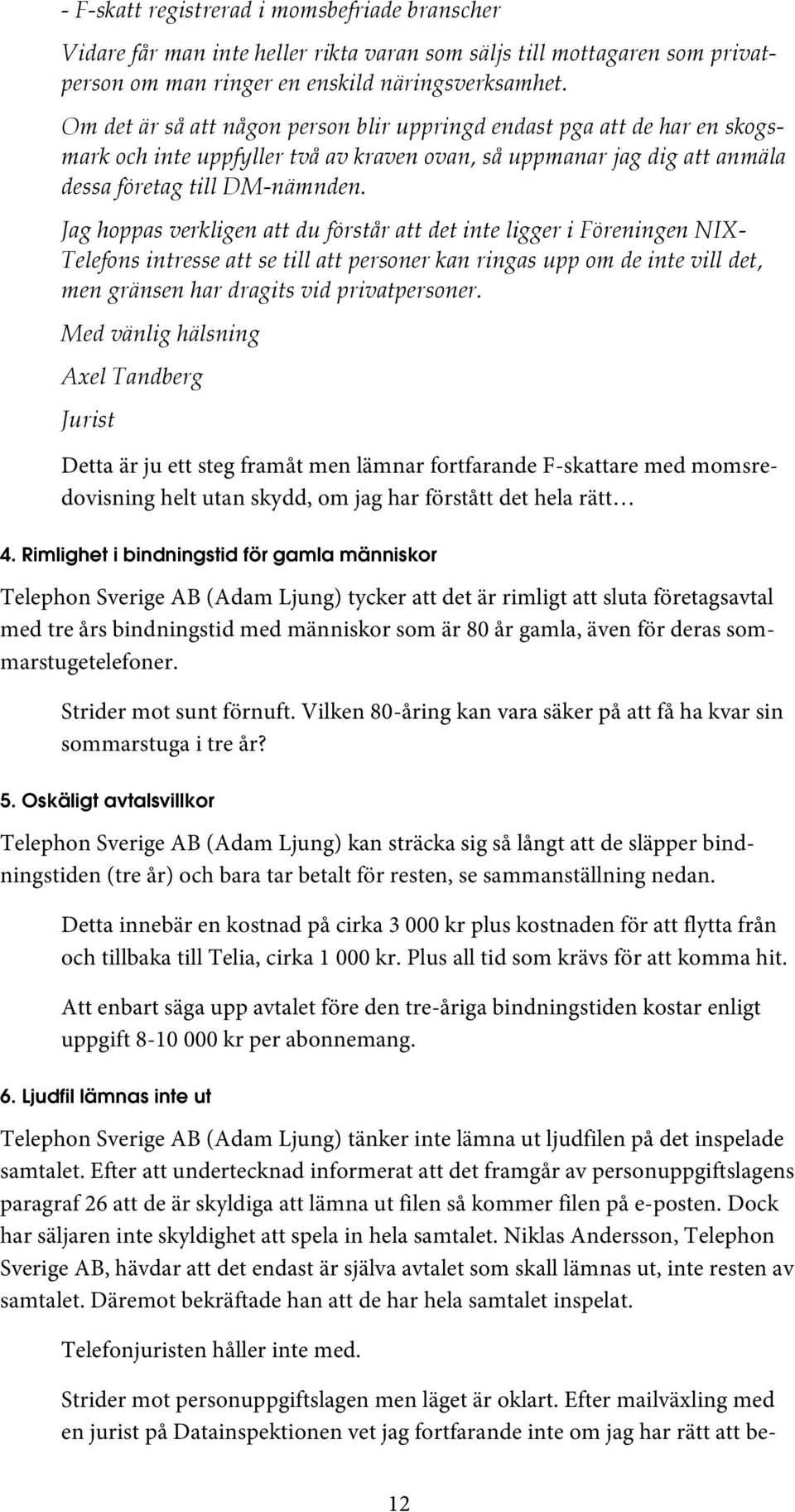 Jag hoppas verkligen att du förstår att det inte ligger i Föreningen NIX- Telefons intresse att se till att personer kan ringas upp om de inte vill det, men gränsen har dragits vid privatpersoner.