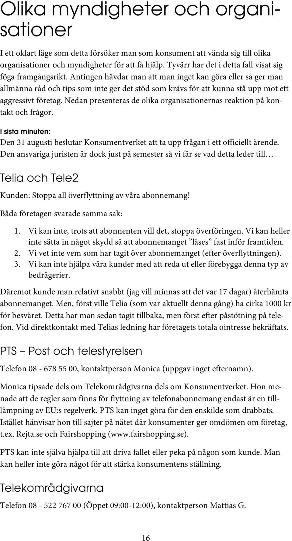 Antingen hävdar man att man inget kan göra eller så ger man allmänna råd och tips som inte ger det stöd som krävs för att kunna stå upp mot ett aggressivt företag.