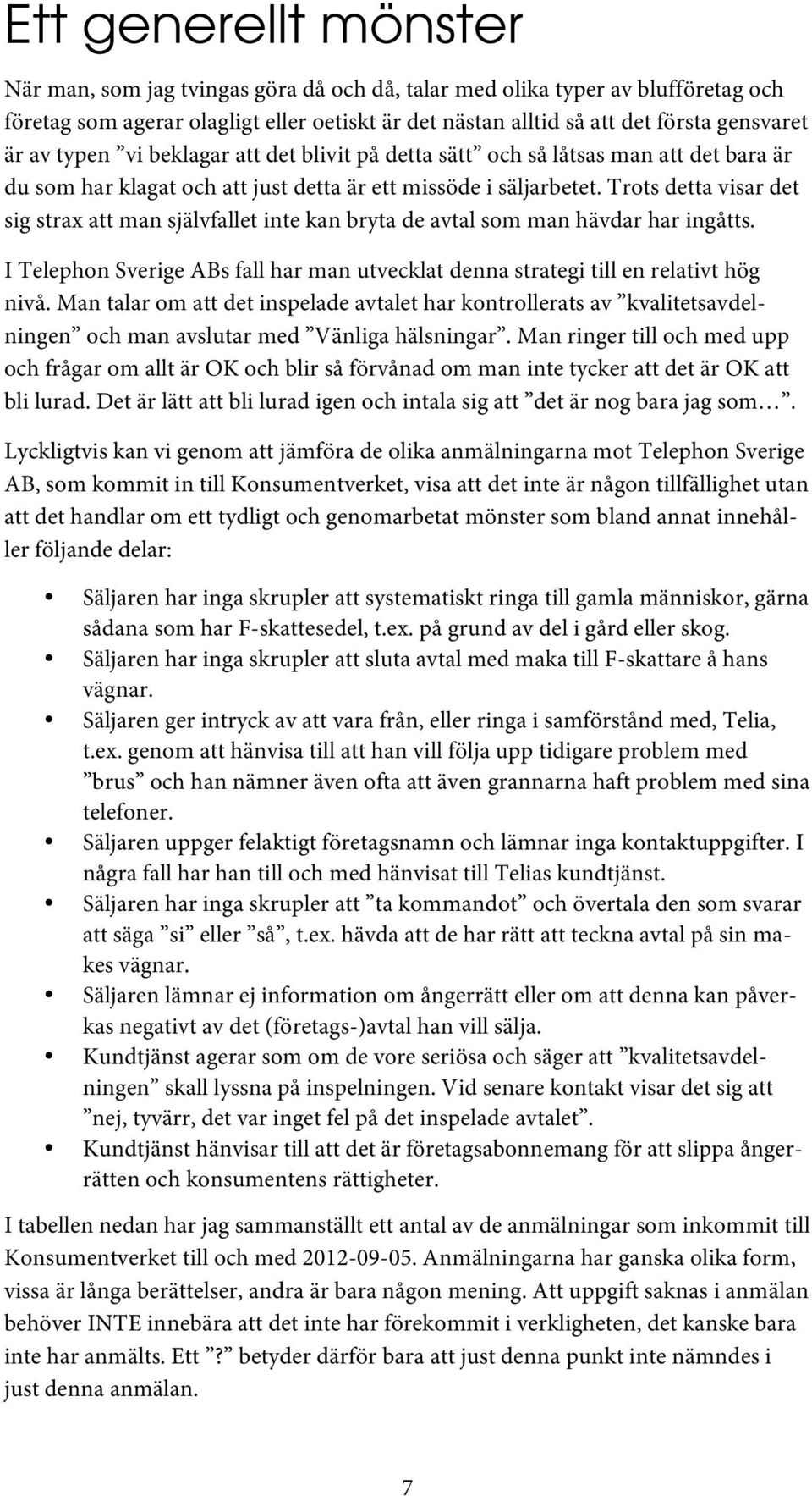 Trots detta visar det sig strax att man självfallet inte kan bryta de avtal som man hävdar har ingåtts. I Telephon Sverige ABs fall har man utvecklat denna strategi till en relativt hög nivå.