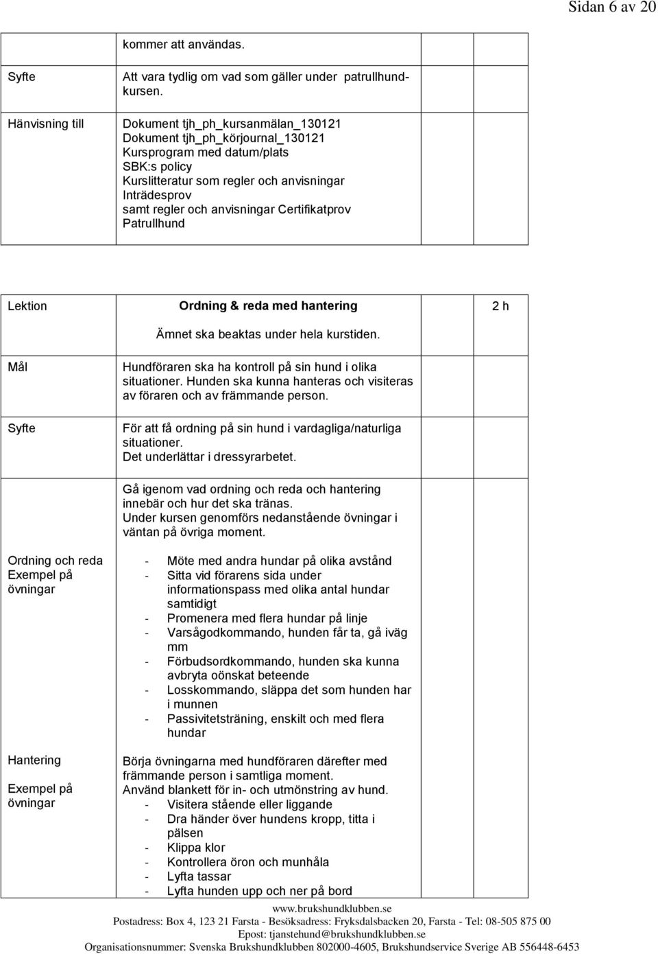 anvisningar Certifikatprov Patrullhund Lektion Ordning & reda med hantering Ämnet ska beaktas under hela kurstiden. 2 h Hundföraren ska ha kontroll på sin hund i olika situationer.