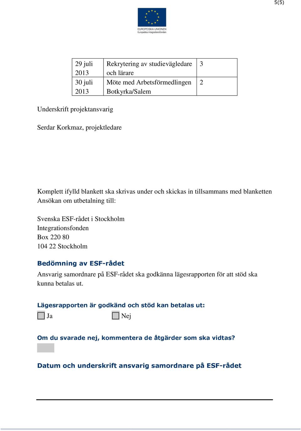 Integrationsfonden Box 220 80 104 22 Stockholm Bedömning av ESF-rådet Ansvarig samordnare på ESF-rådet ska godkänna lägesrapporten för att stöd ska kunna betalas