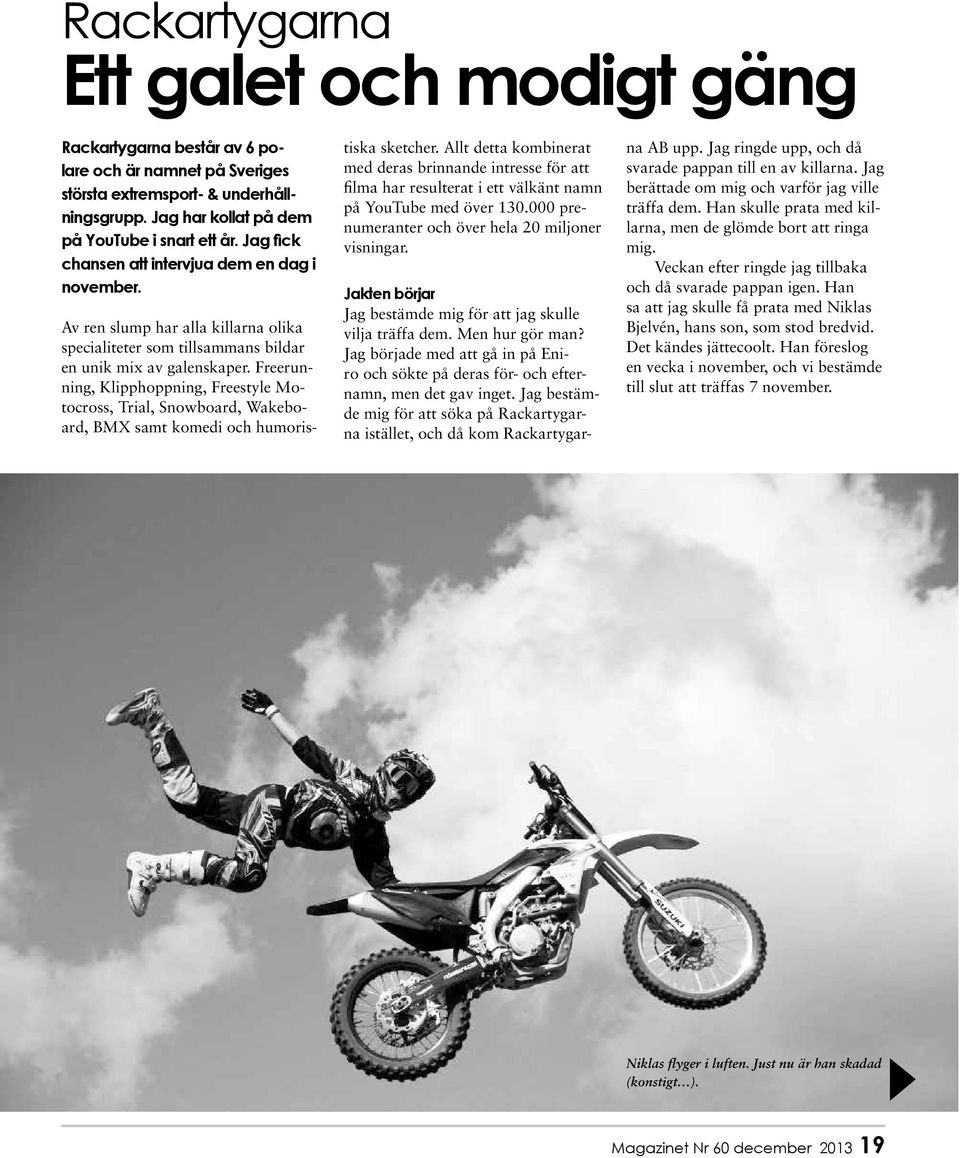 Freerunning, Klipphoppning, Freestyle Motocross, Trial, Snowboard, Wakeboard, BMX samt komedi och humoristiska sketcher.