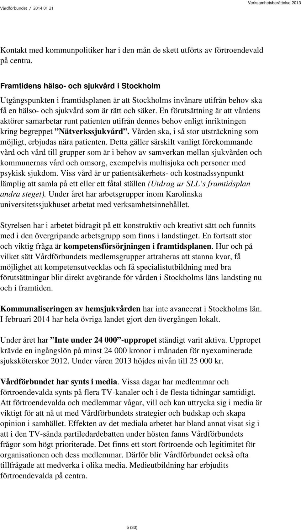 En förutsättning är att vårdens aktörer samarbetar runt patienten utifrån dennes behov enligt inriktningen kring begreppet Nätverkssjukvård.