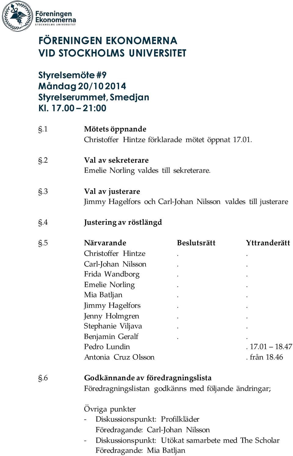 . Emelie Norling.. Mia Batljan.. Jimmy Hagelfors.. Jenny Holmgren.. Stephanie Viljava.. Benjamin Geralf.. Pedro Lundin. 17.01 18.47 Antonia Cruz Olsson. från 18.46.