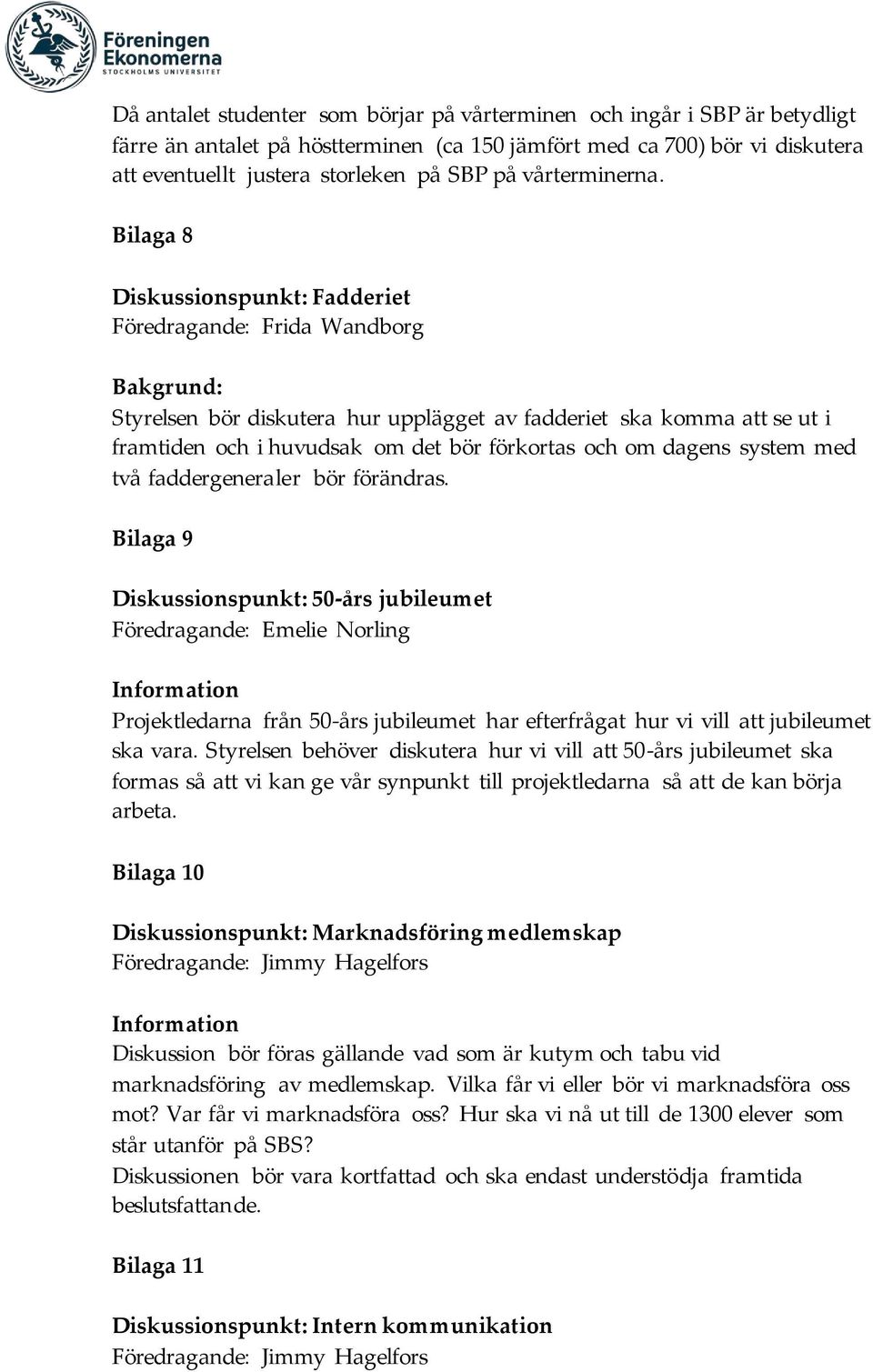 Bilaga 8 Diskussionspunkt: Fadderiet Föredragande: Frida Wandborg Bakgrund: Styrelsen bör diskutera hur upplägget av fadderiet ska komma se ut i framtiden och i huvudsak om det bör förkortas och om