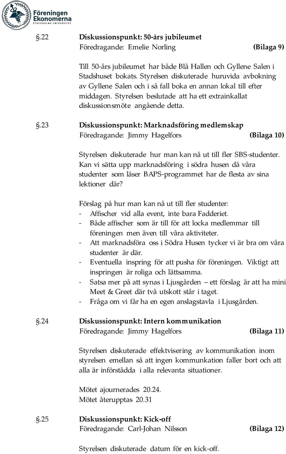 .23 Diskussionspunkt: Marknadsföring medlemskap Föredragande: Jimmy Hagelfors (Bilaga 10) Styrelsen diskuterade hur man kan nå ut till fler SBS-studenter.