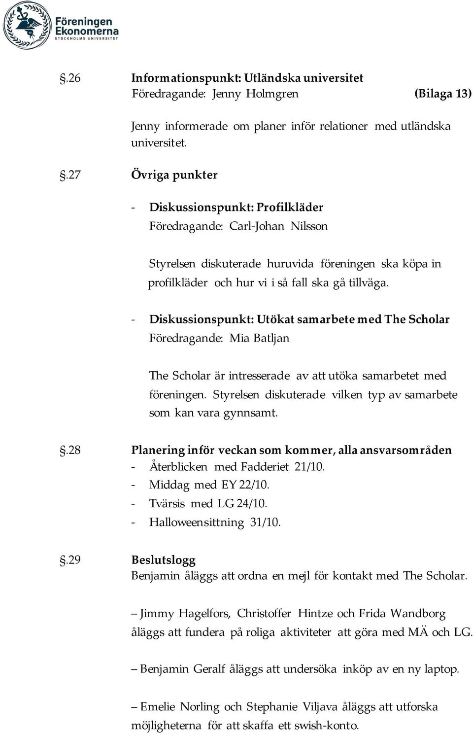 - Diskussionspunkt: Utökat samarbete med The Scholar Föredragande: Mia Batljan The Scholar är intresserade av utöka samarbetet med föreningen.