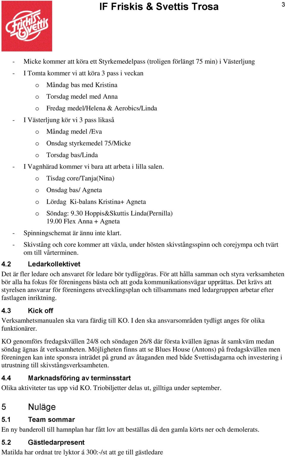 Tisdag cre/tanja(nina) Onsdag bas/ Agneta Lördag Ki-balans Kristina+ Agneta Söndag: 9.30 Hppis&Skuttis Linda(Pernilla) 19.00 Flex Anna + Agneta - Spinningschemat är ännu inte klart.