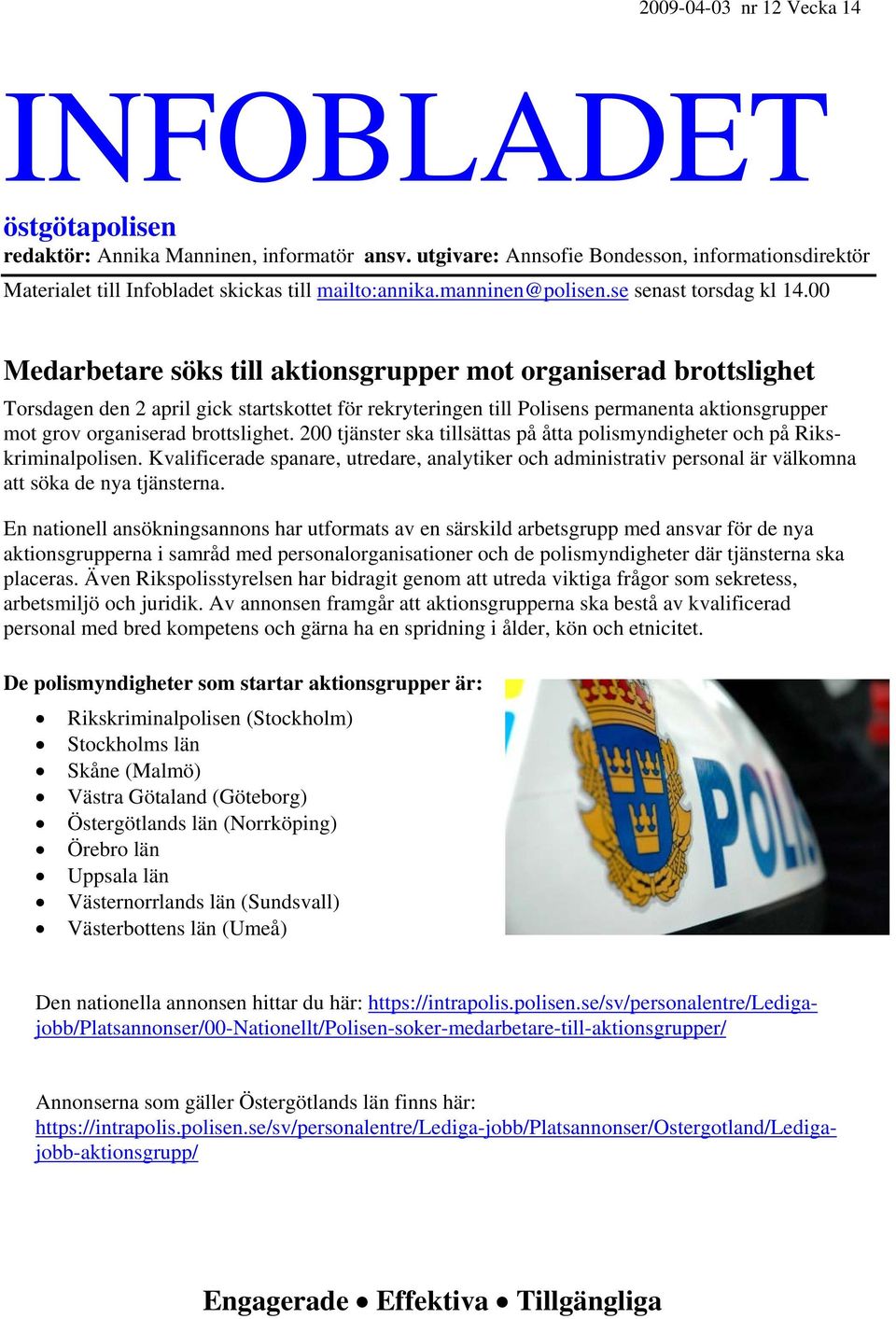 00 Medarbetare söks till aktionsgrupper mot organiserad brottslighet Torsdagen den 2 april gick startskottet för rekryteringen till Polisens permanenta aktionsgrupper mot grov organiserad