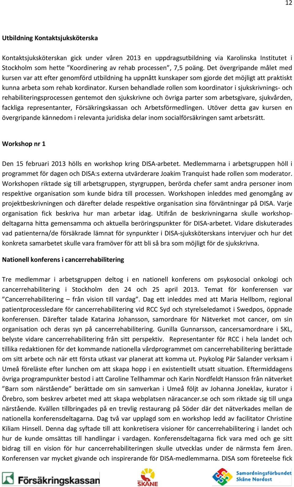 Kursen behandlade rollen som koordinator i sjukskrivnings- och rehabiliteringsprocessen gentemot den sjukskrivne och övriga parter som arbetsgivare, sjukvården, fackliga representanter,