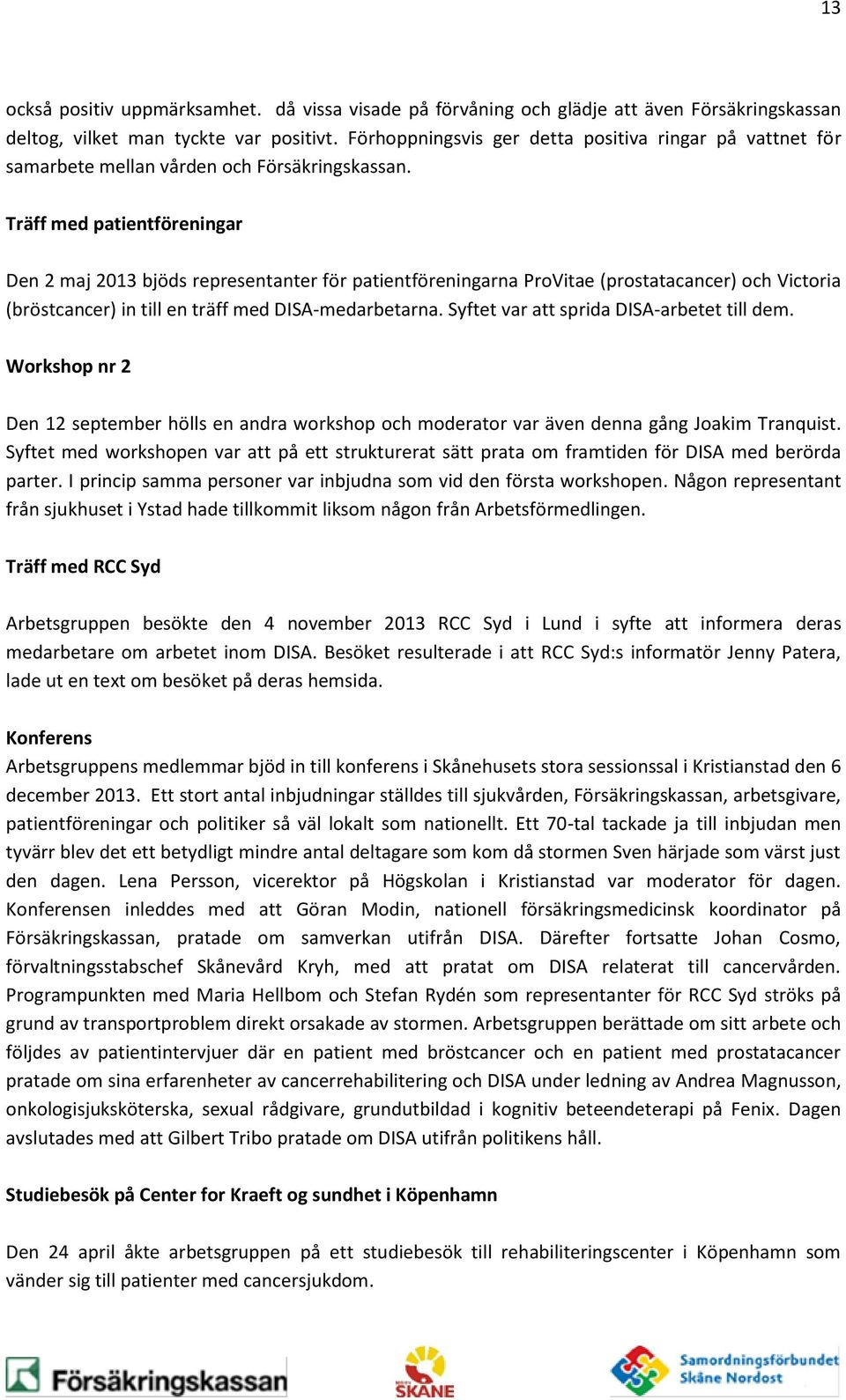 Träff med patientföreningar Den 2 maj 2013 bjöds representanter för patientföreningarna ProVitae (prostatacancer) och Victoria (bröstcancer) in till en träff med DISA-medarbetarna.