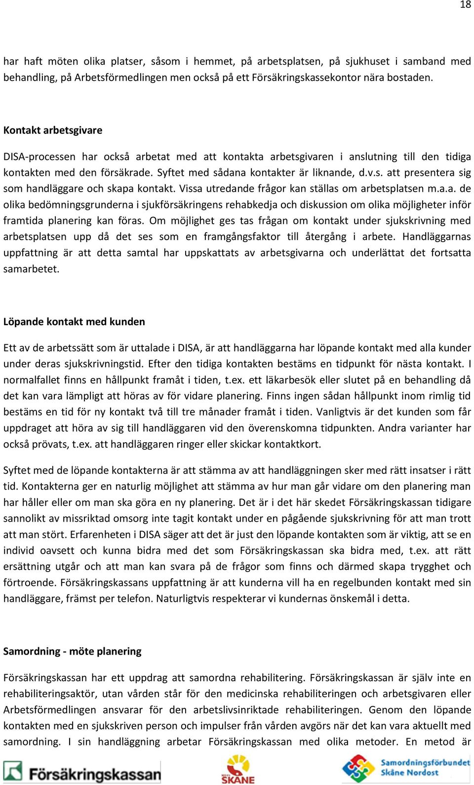 Vissa utredande frågor kan ställas om arbetsplatsen m.a.a. de olika bedömningsgrunderna i sjukförsäkringens rehabkedja och diskussion om olika möjligheter inför framtida planering kan föras.