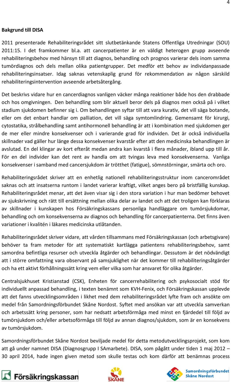 Det medför ett behov av individanpassade rehabiliteringsinsatser. Idag saknas vetenskaplig grund för rekommendation av någon särskild rehabiliteringsintervention avseende arbetsåtergång.