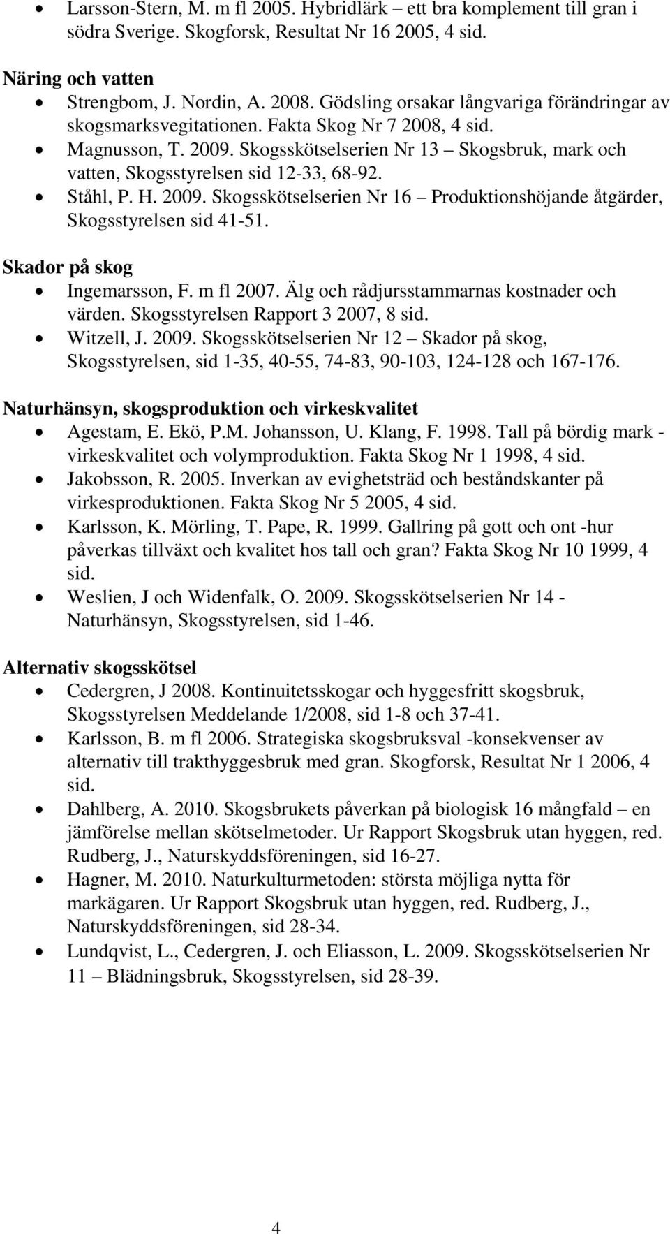 Skogsskötselserien Nr 13 Skogsbruk, mark och vatten, Skogsstyrelsen sid 12-33, 68-92. Ståhl, P. H. 2009. Skogsskötselserien Nr 16 Produktionshöjande åtgärder, Skogsstyrelsen sid 41-51.