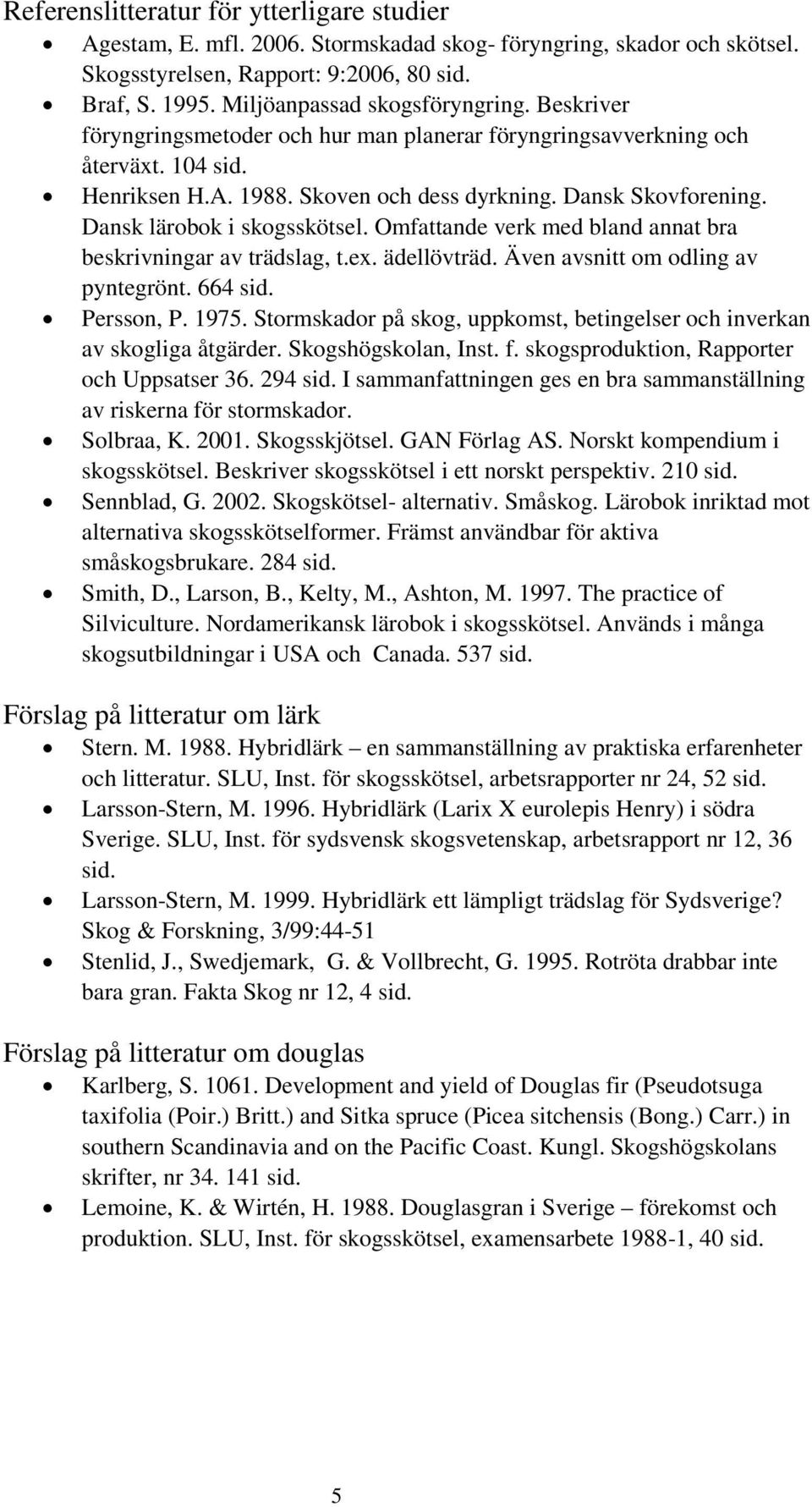 Dansk lärobok i skogsskötsel. Omfattande verk med bland annat bra beskrivningar av trädslag, t.ex. ädellövträd. Även avsnitt om odling av pyntegrönt. 664 sid. Persson, P. 1975.