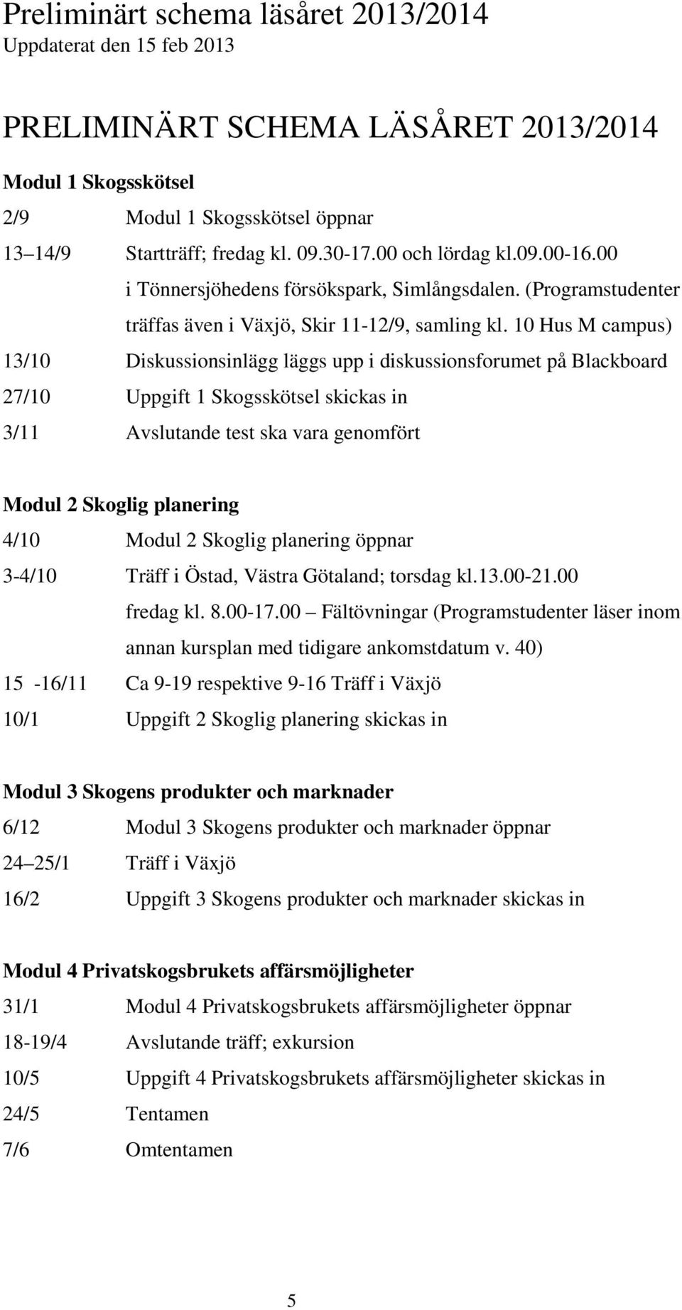 10 Hus M campus) 13/10 Diskussionsinlägg läggs upp i diskussionsforumet på Blackboard 27/10 Uppgift 1 Skogsskötsel skickas in 3/11 Avslutande test ska vara genomfört Modul 2 Skoglig planering 4/10