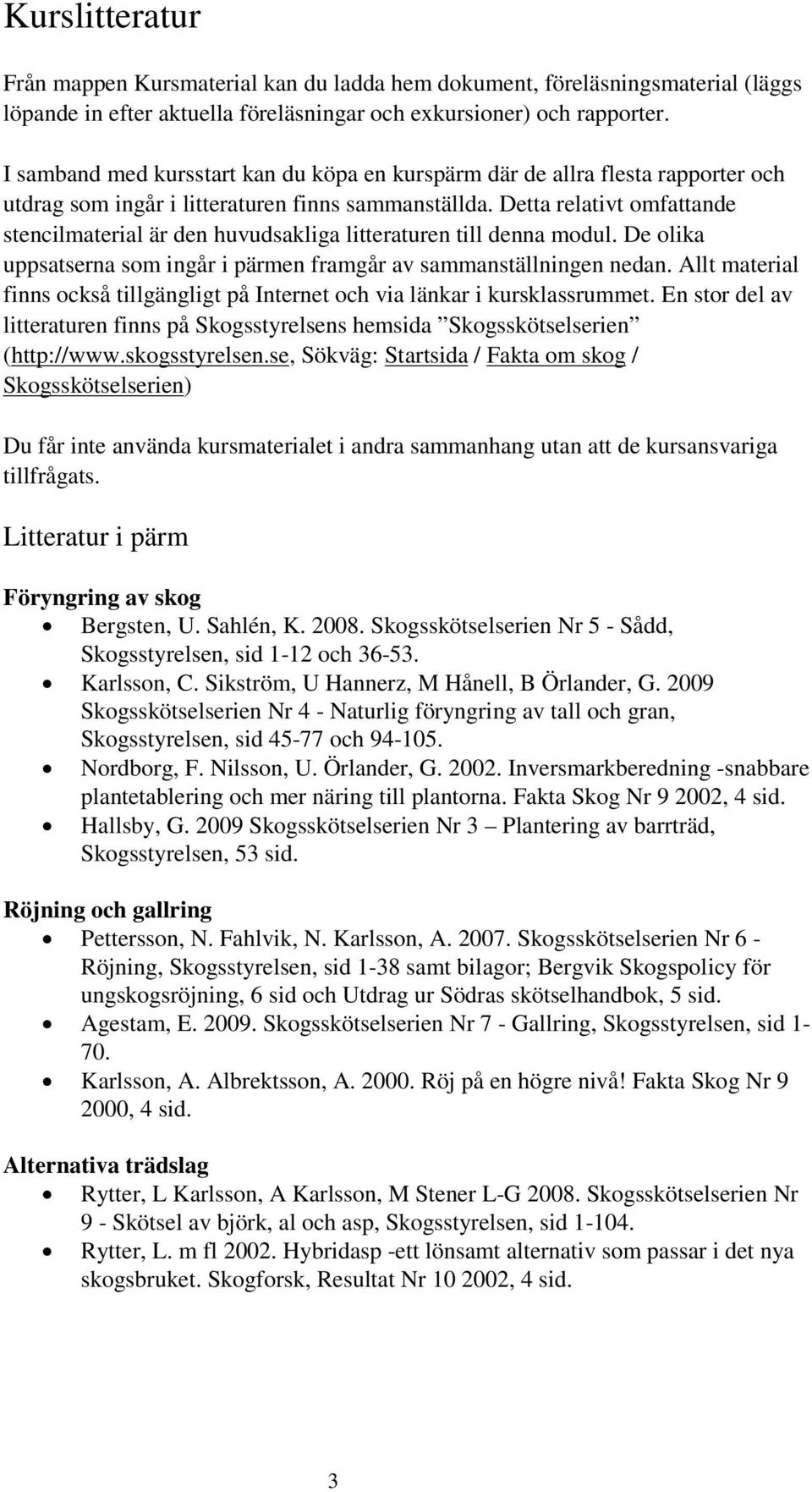 Detta relativt omfattande stencilmaterial är den huvudsakliga litteraturen till denna modul. De olika uppsatserna som ingår i pärmen framgår av sammanställningen nedan.