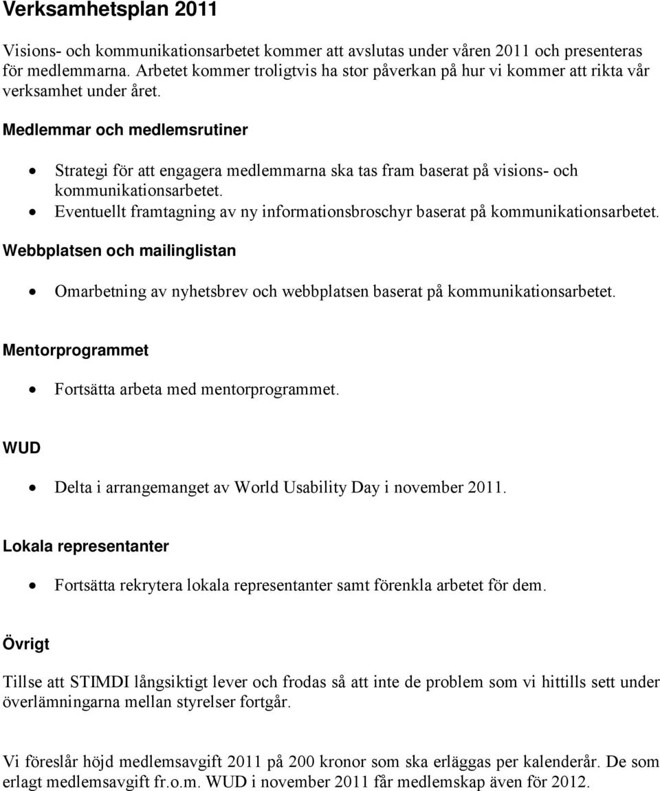 Medlemmar och medlemsrutiner Strategi för att engagera medlemmarna ska tas fram baserat på visions- och kommunikationsarbetet.