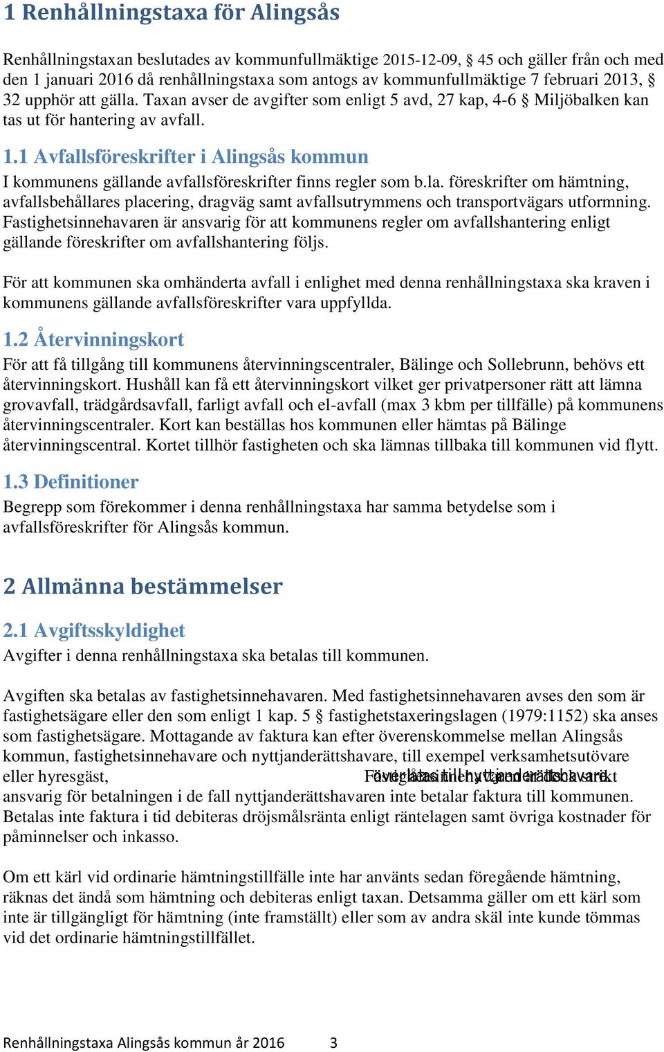 1 Avfallsföreskrifter i Alingsås kommun I kommunens gällande avfallsföreskrifter finns regler som b.la. föreskrifter om hämtning, avfallsbehållares placering, dragväg samt avfallsutrymmens och transportvägars utformning.