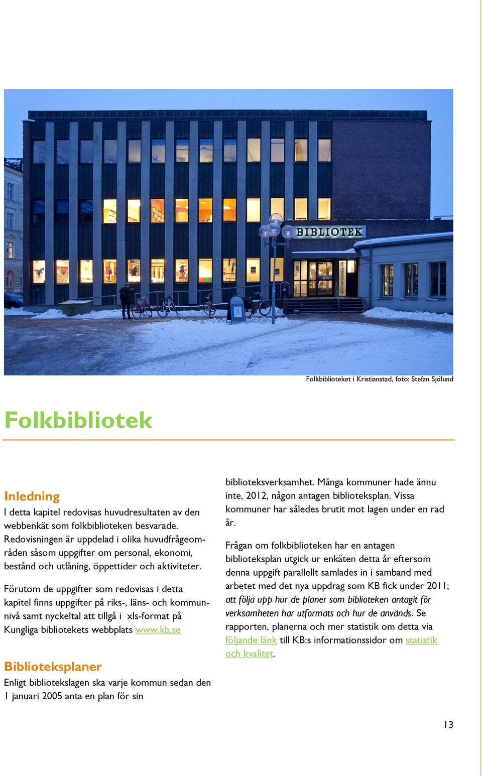 Förutom de uppgifter som redovisas i detta kapitel finns uppgifter på riks-, läns- och kommunnivå samt nyckeltal att tillgå i xls-format på Kungliga bibliotekets webbplats www.kb.