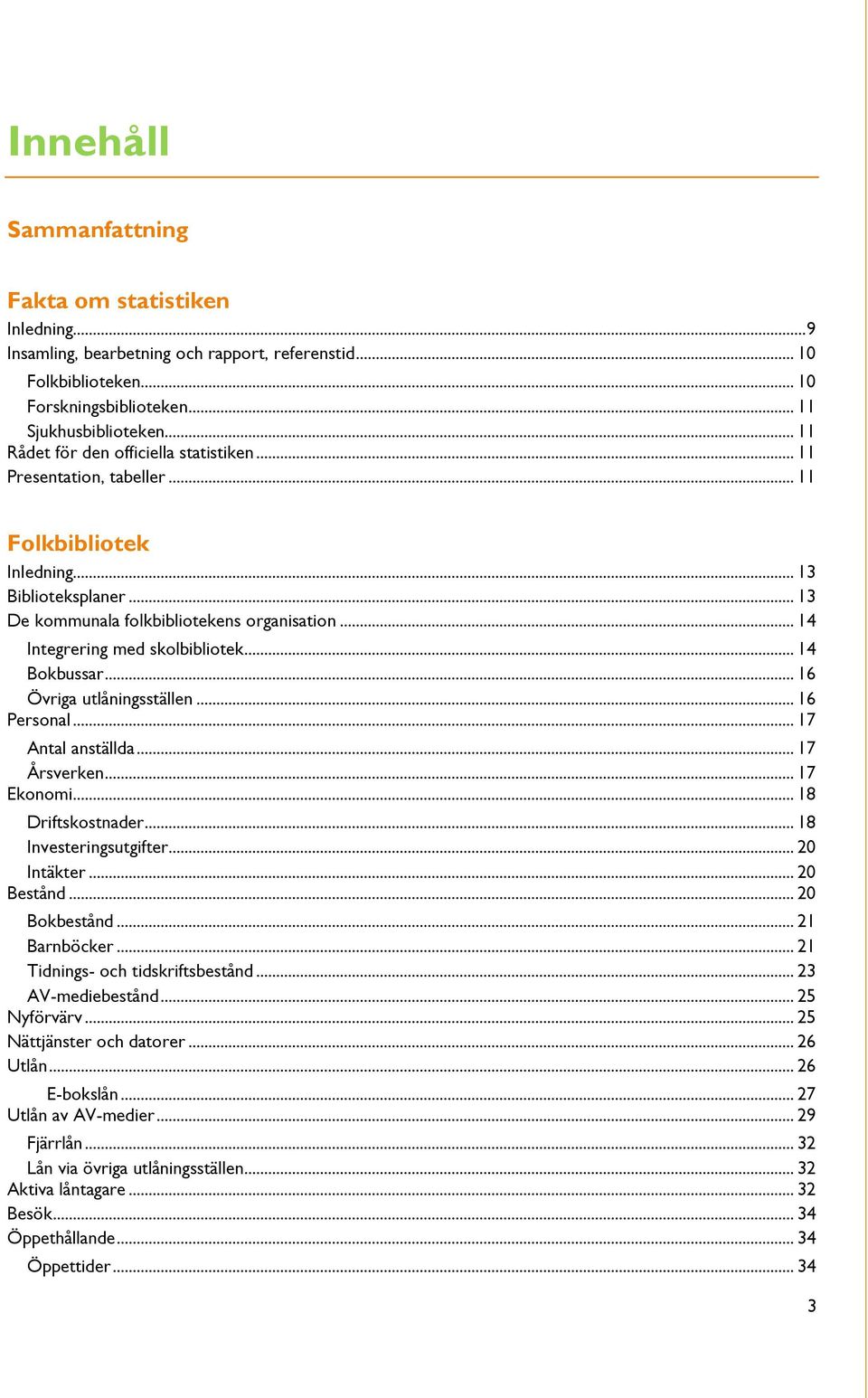 .. 14 Integrering med skolbibliotek... 14 Bokbussar... 16 Övriga utlåningsställen... 16 Personal... 17 Antal anställda... 17 Årsverken... 17 Ekonomi... 18 Driftskostnader... 18 Investeringsutgifter.