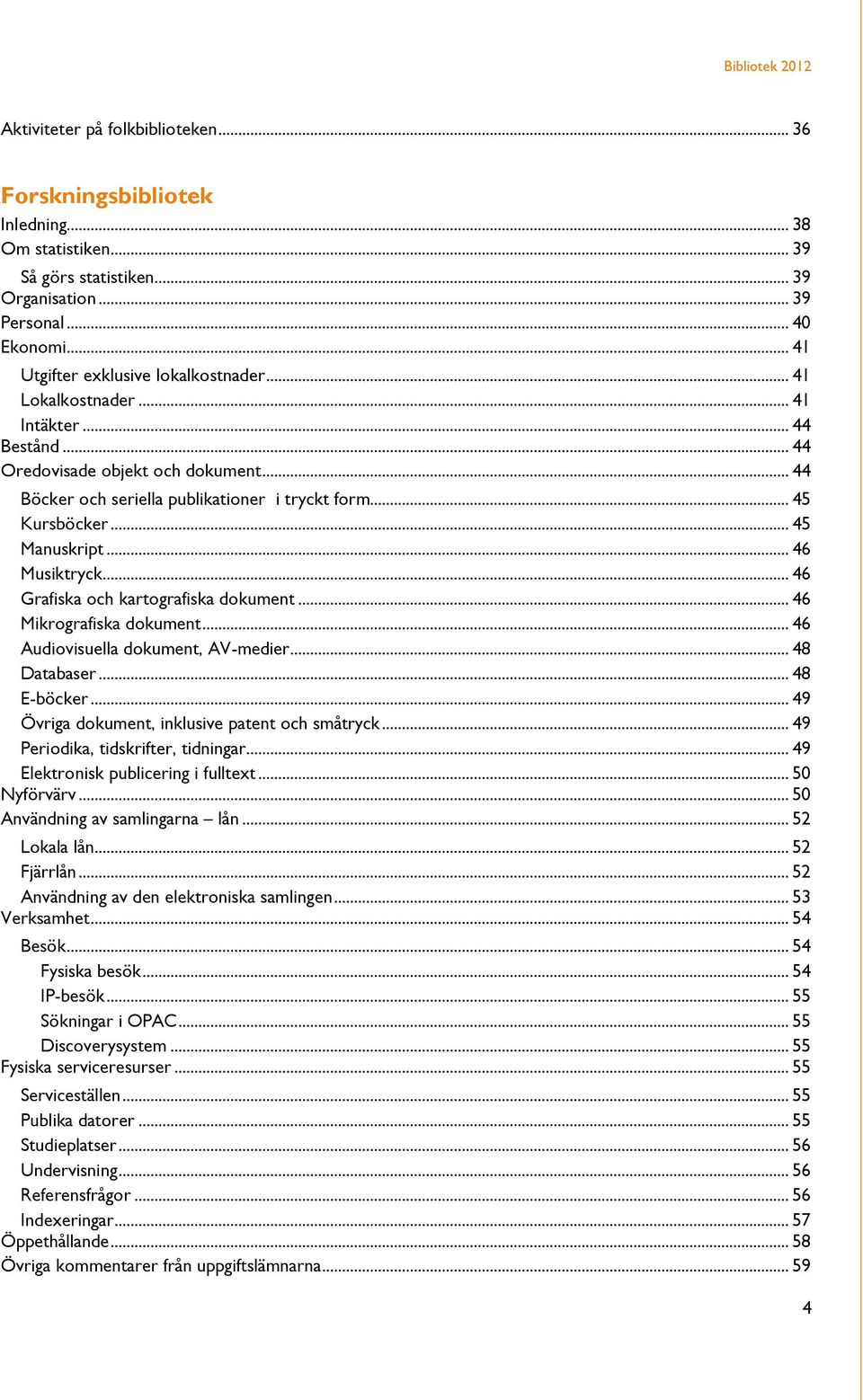 .. 46 Grafiska och kartografiska dokument... 46 Mikrografiska dokument... 46 Audiovisuella dokument, AV-medier... 48 Databaser... 48 E-böcker... 49 Övriga dokument, inklusive patent och småtryck.