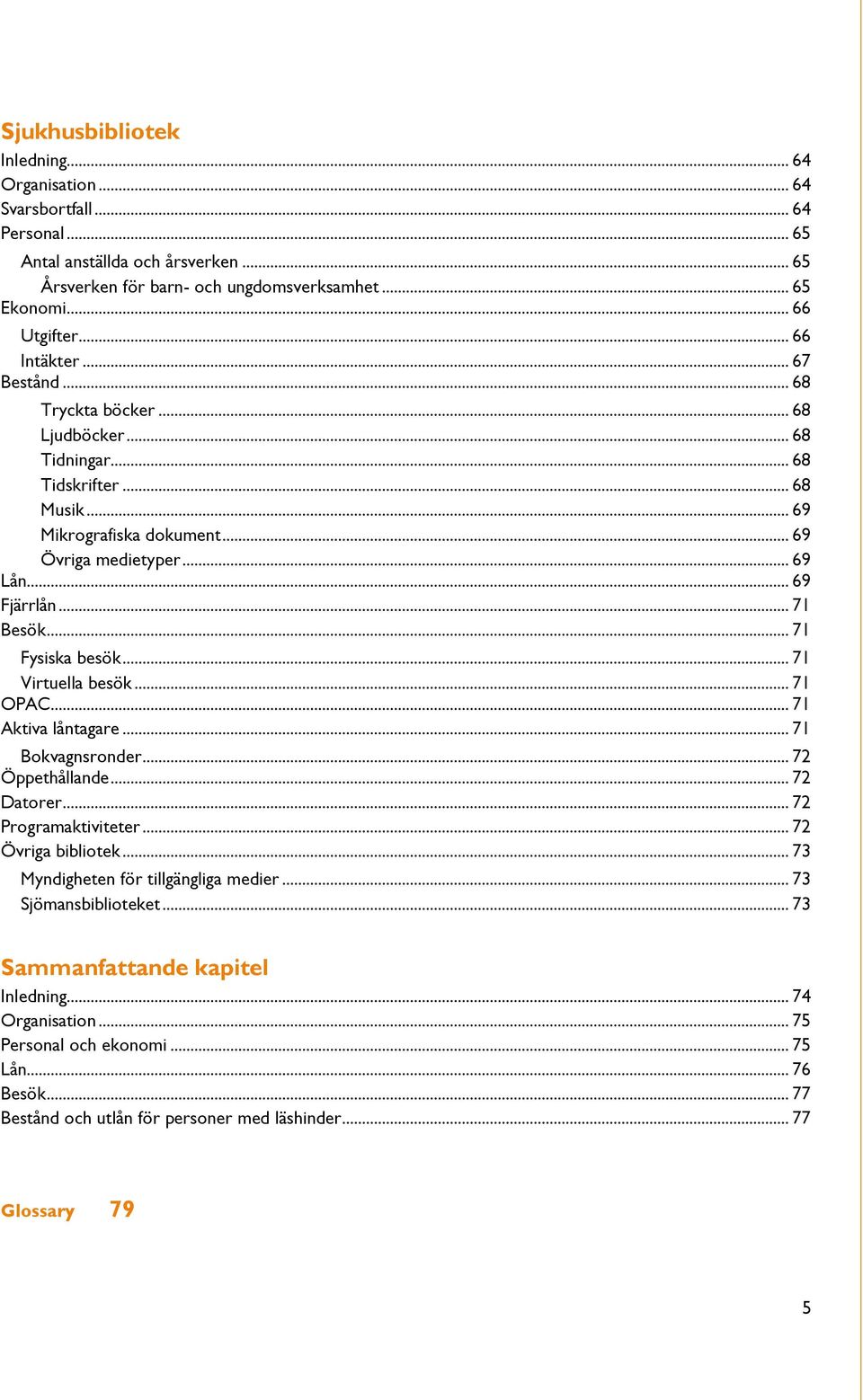 .. 71 Besök... 71 Fysiska besök... 71 Virtuella besök... 71 OPAC... 71 Aktiva låntagare... 71 Bokvagnsronder... 72 Öppethållande... 72 Datorer... 72 Programaktiviteter... 72 Övriga bibliotek.