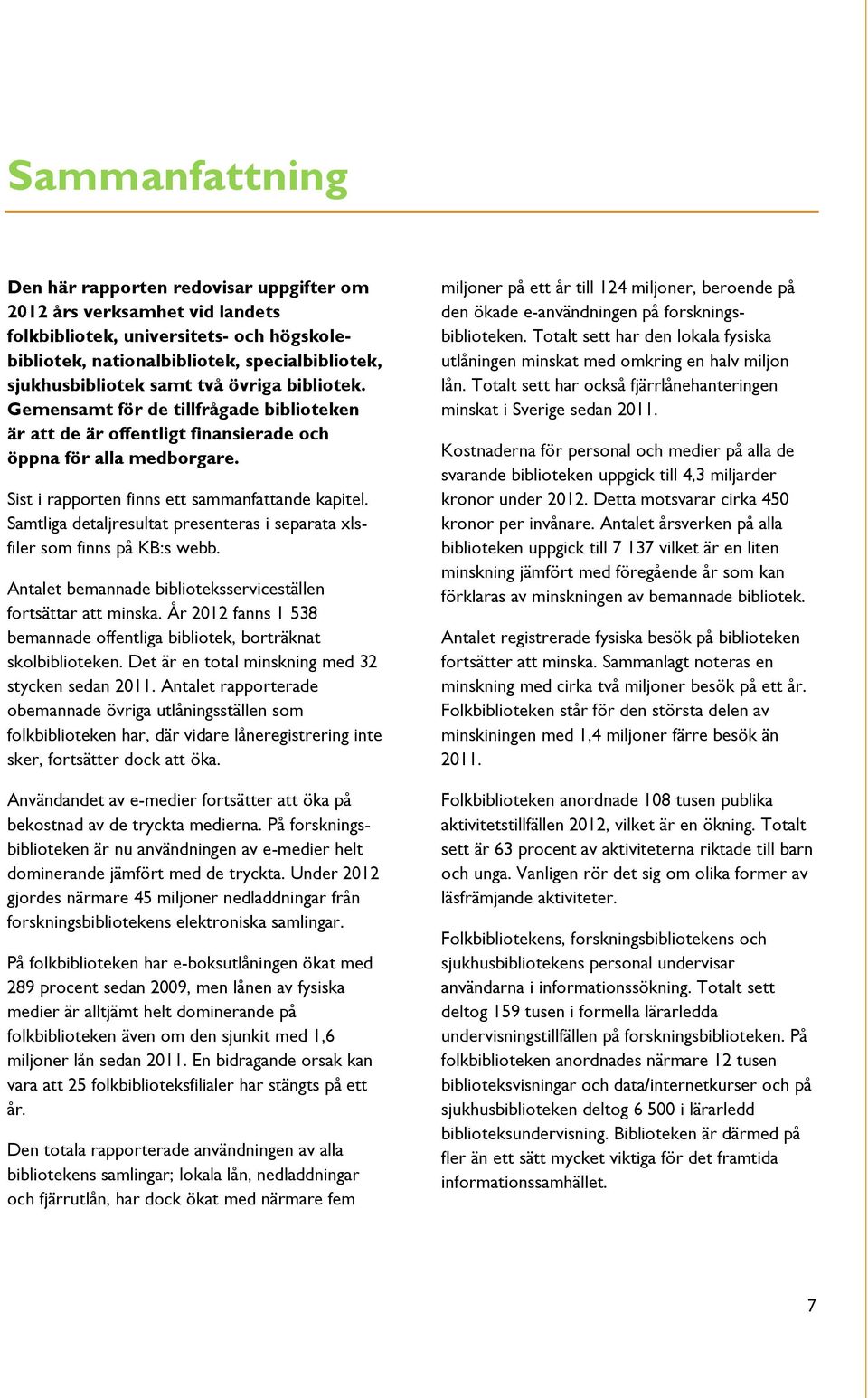 Samtliga detaljresultat presenteras i separata xlsfiler som finns på KB:s webb. Antalet bemannade biblioteksserviceställen fortsättar att minska.