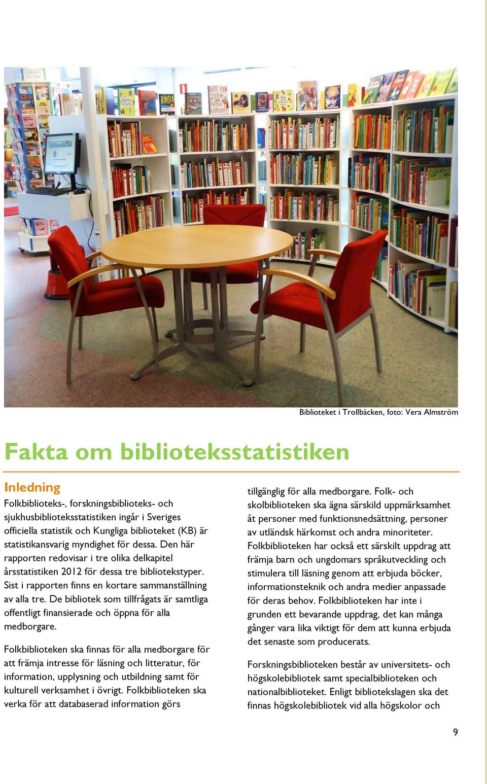 Sist i rapporten finns en kortare sammanställning av alla tre. De bibliotek som tillfrågats är samtliga offentligt finansierade och öppna för alla medborgare.