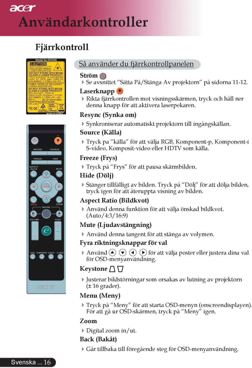 Source (Källa) Tryck pa källa för att välja RGB, Komponent-p, Komponent-i S-video, Komposit-video eller HDTV som källa. Freeze (Frys) Tryck på Frys för att pausa skärmbilden.