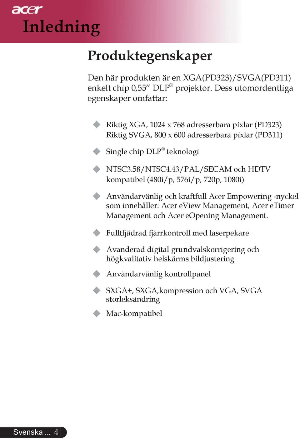 43/PAL/SECAM och HDTV kompatibel (480i/p, 576i/p, 720p, 1080i) Användarvänlig och kraftfull Acer Empowering -nyckel som innehåller: Acer eview Management, Acer etimer Management och