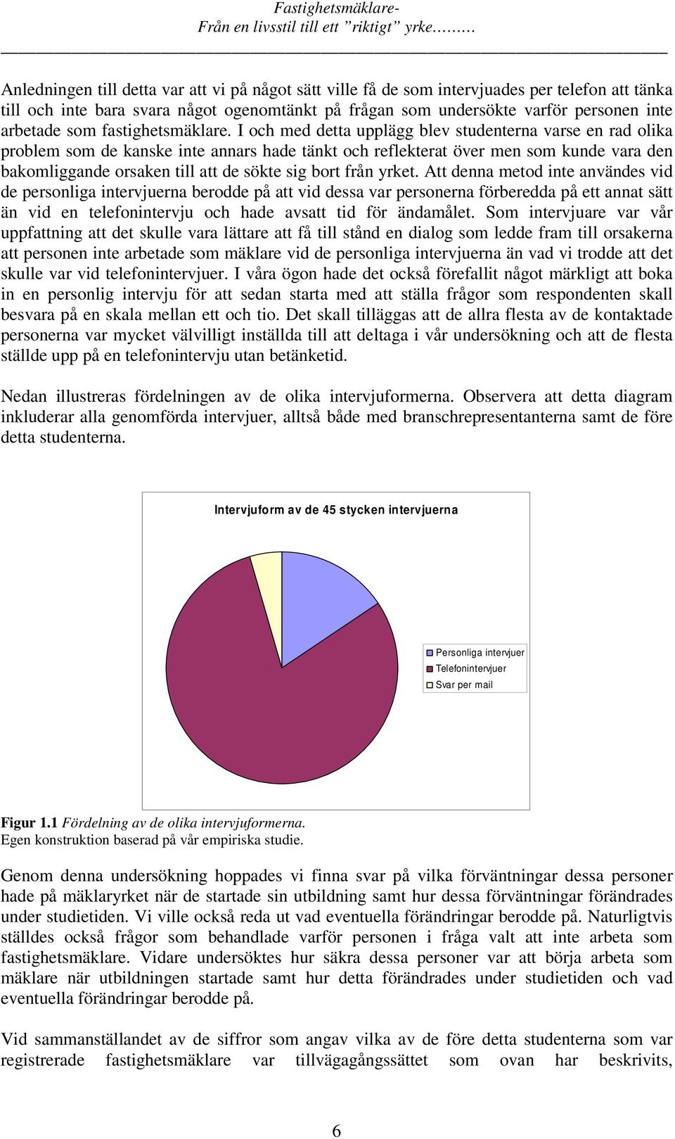 I och med detta upplägg blev studenterna varse en rad olika problem som de kanske inte annars hade tänkt och reflekterat över men som kunde vara den bakomliggande orsaken till att de sökte sig bort