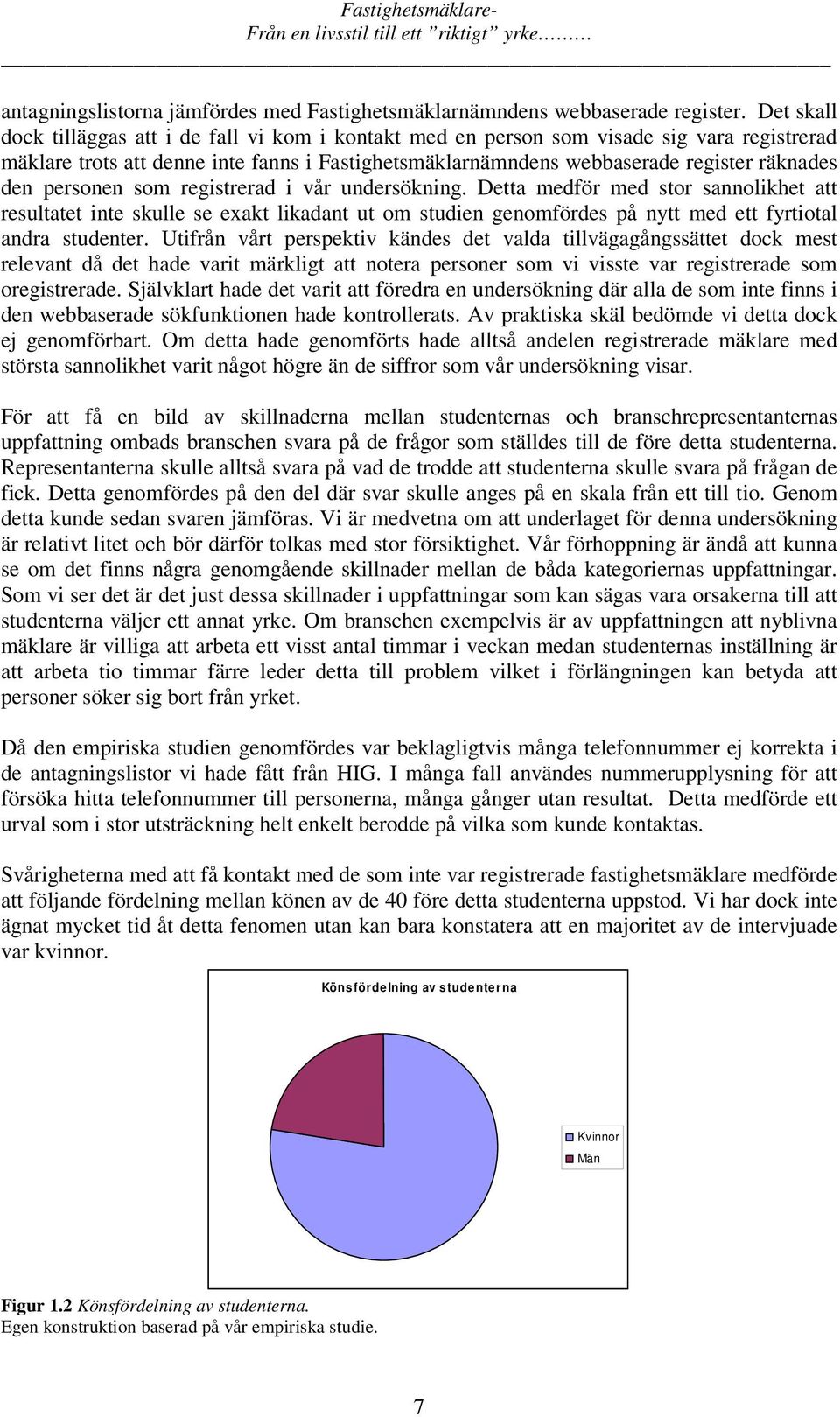 personen som registrerad i vår undersökning. Detta medför med stor sannolikhet att resultatet inte skulle se exakt likadant ut om studien genomfördes på nytt med ett fyrtiotal andra studenter.