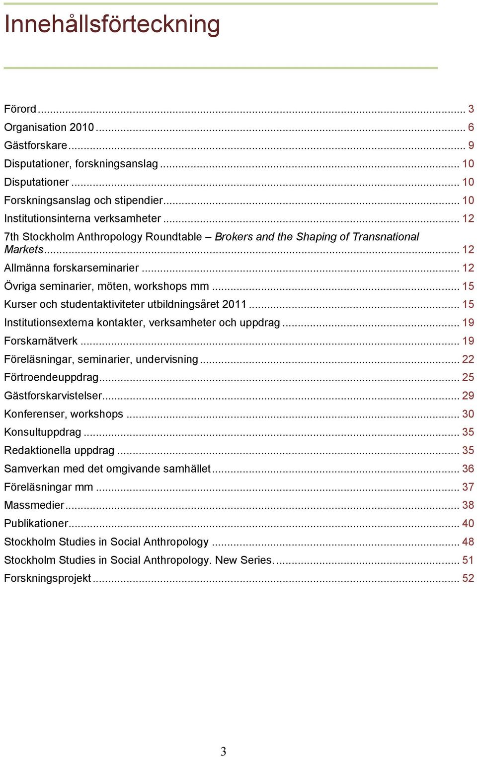 .. 12 Övriga seminarier, möten, workshops mm... 15 Kurser och studentaktiviteter utbildningsåret 2011... 15 Institutionsexterna kontakter, verksamheter och uppdrag... 19 Forskarnätverk.