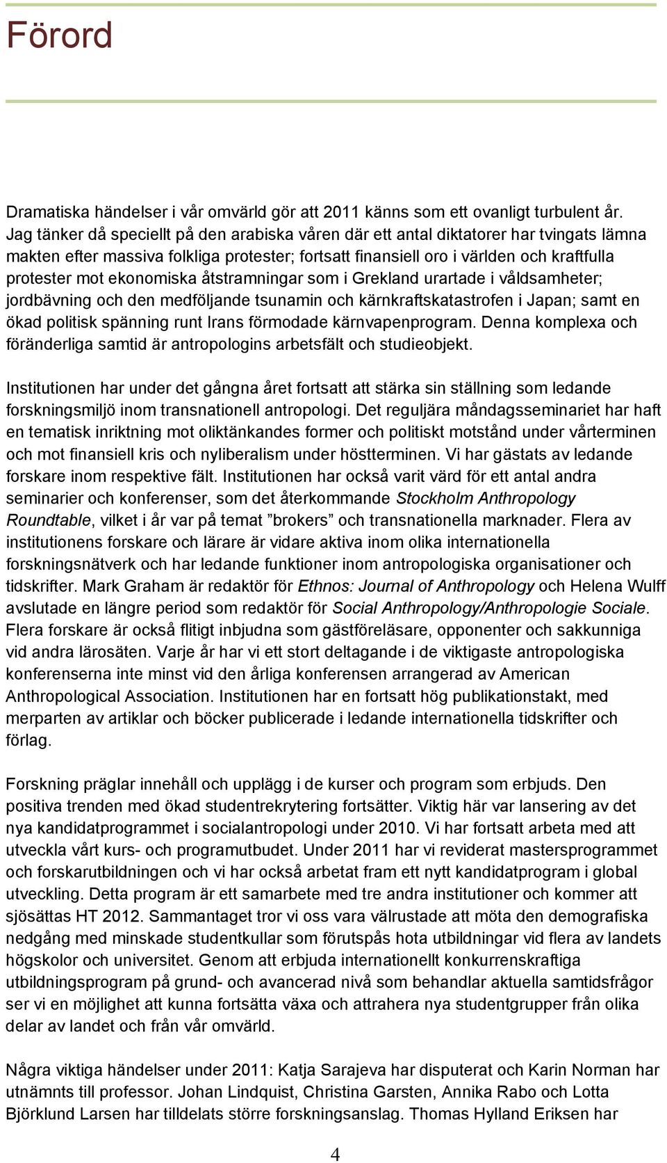 ekonomiska åtstramningar som i Grekland urartade i våldsamheter; jordbävning och den medföljande tsunamin och kärnkraftskatastrofen i Japan; samt en ökad politisk spänning runt Irans förmodade