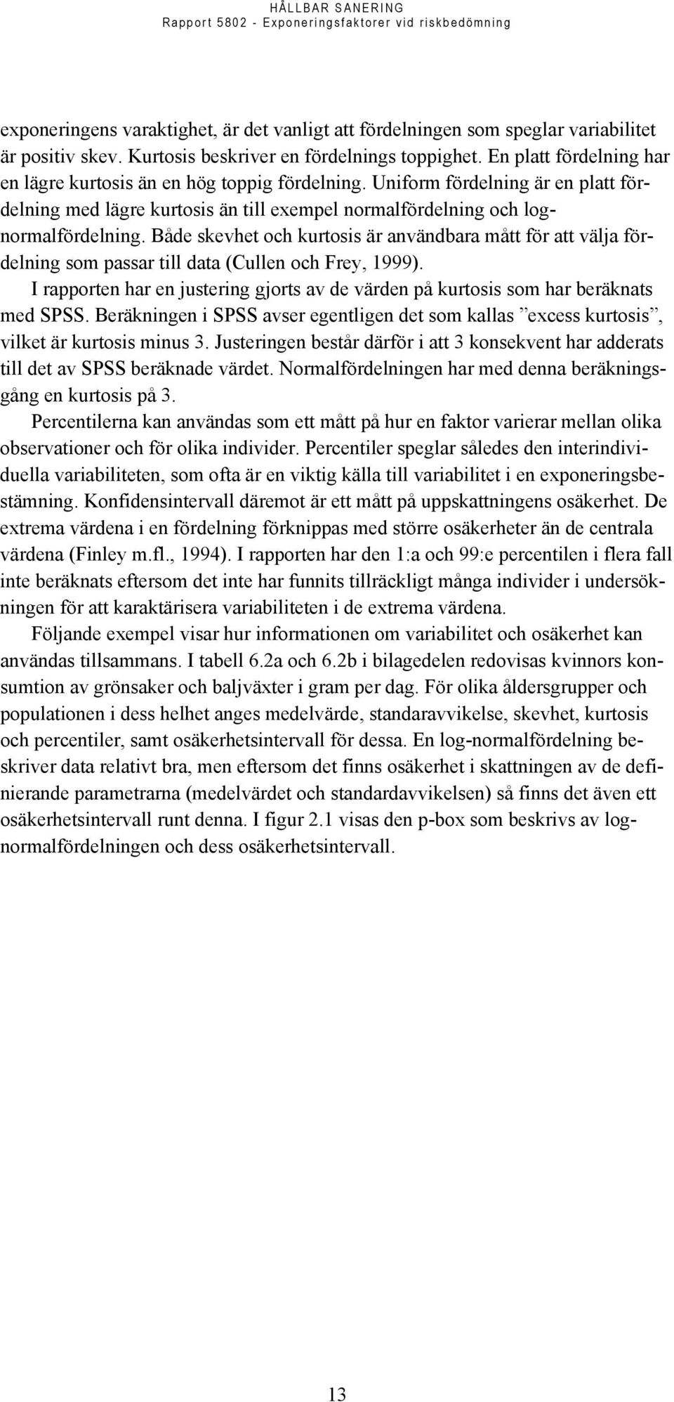 Både skevhet och kurtosis är användbara mått för att välja fördelning som passar till data (Cullen och Frey, 1999).