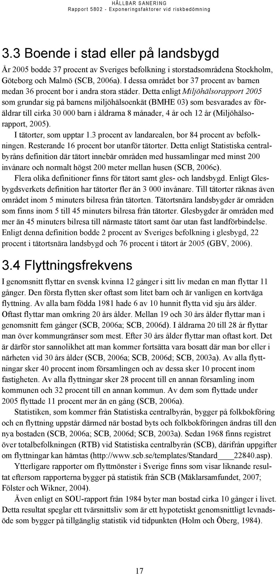 Detta enligt Miljöhälsorapport 2005 som grundar sig på barnens miljöhälsoenkät (BMHE 03) som besvarades av föräldrar till cirka 30 000 barn i åldrarna 8 månader, 4 år och 12 år (Miljöhälsorapport,