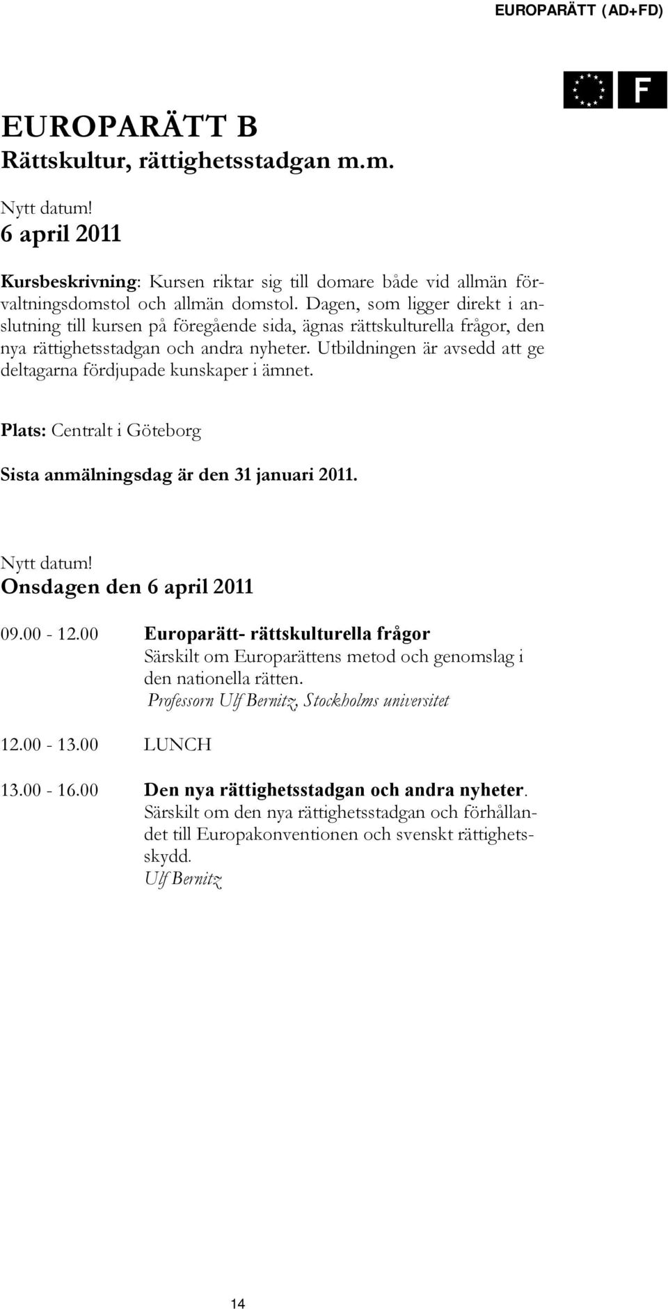 Utbildningen är avsedd att ge deltagarna fördjupade kunskaper i ämnet. Plats: Centralt i Göteborg Sista anmälningsdag är den 31 januari 2011. Nytt datum! Onsdagen den 6 april 2011 09.00-12.