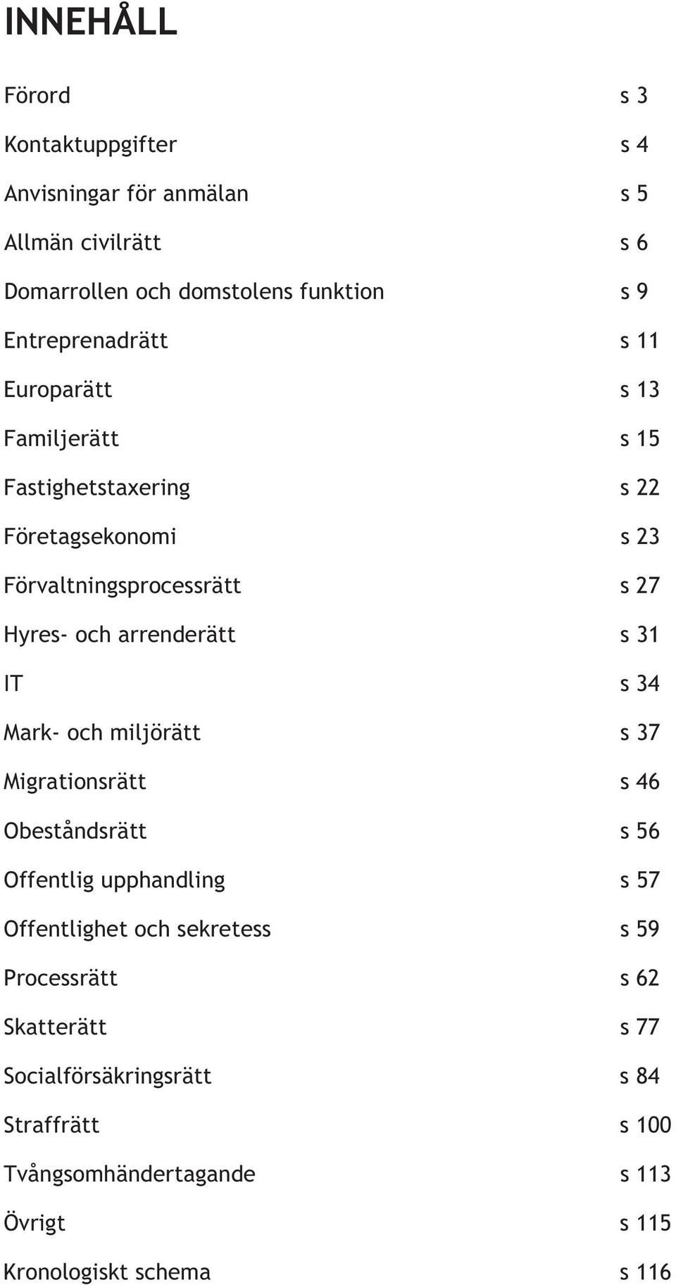 arrenderätt s 31 IT s 34 Mark- och miljörätt s 37 Migrationsrätt s 46 Obeståndsrätt s 56 Offentlig upphandling s 57 Offentlighet och