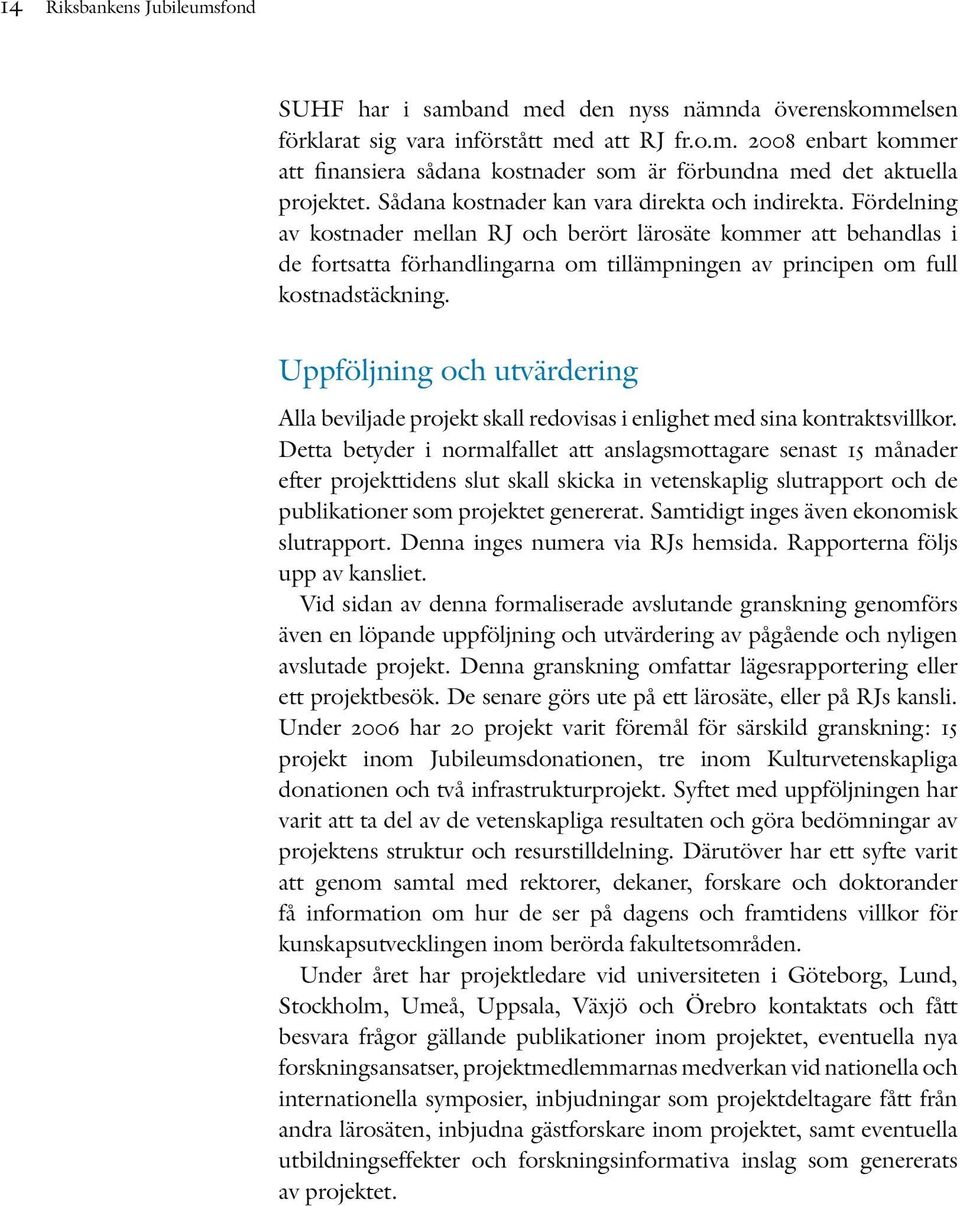 Fördelning av kostnader mellan RJ och berört lärosäte kommer att behandlas i de fortsatta förhandlingarna om tillämpningen av principen om full kostnadstäckning.